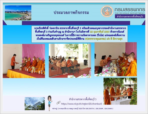 นายเกียรติศักดิ์ ว่องพานิช สรรพากรพื้นที่ชลบุรี 3 พร้อมด้วยคณะบุคลากรของสำนักงานสรรพากรพื้นที่ชลบุรี 3 และสำนักงานสรรพากรพื้นที่สาขาในสังกัด ร่วมกันทำบุญ ณ สำนักงานฯ ในวันอังคารที่ 22 กุมภาพันธ์ 2565 