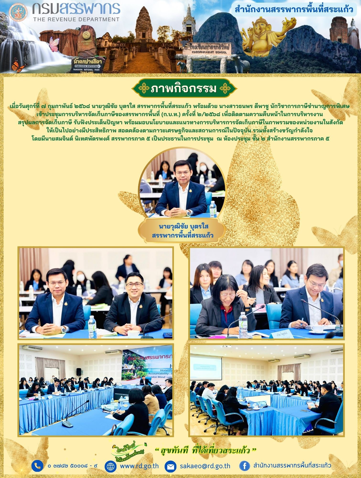 เมื่อวันศุกร์ที่ ๗ กุมภาพันธ์ ๒๕๖๘ นายวุฒิชัย บุตรใส สรรพากรพื้นที่สระแก้ว พร้อมด้วย นางสาวธนพร ดีพาชู นักวิชาการภาษีชำนาญการพิเศษ เข้าประชุมการบริหารจัดเก็บภาษีของสรรพากรพื้นที่ (ก.บ.ท.) ครั้งที่ ๒/๒๕๖๘ เพื่อติดตามความคืบหน้าในการบริหารงาน สรุปผลการจัดเก็บภาษี รับฟังประเด็นปัญหา พร้อมมอบนโยบายและแนวทางการบริหารการจัดเก็บภาษีในภาพรวมของหน่วยงานในสังกัดให้เป็นไปอย่างมีประสิทธิภาพ สอดคล้องตามภาวะเศรษฐกิจและสถานการณ์ในปัจจุบัน รวมทั้งสร้างขวัญกำลังใจ โดยมีนายสมจินต์ นิเทศพัตรพงศ์ สรรพากรภาค 5 เป็นประธานในการประชุม  ณ ห้องประชุม ชั้น ๒ สำนักงานสรรพากรภาค ๕