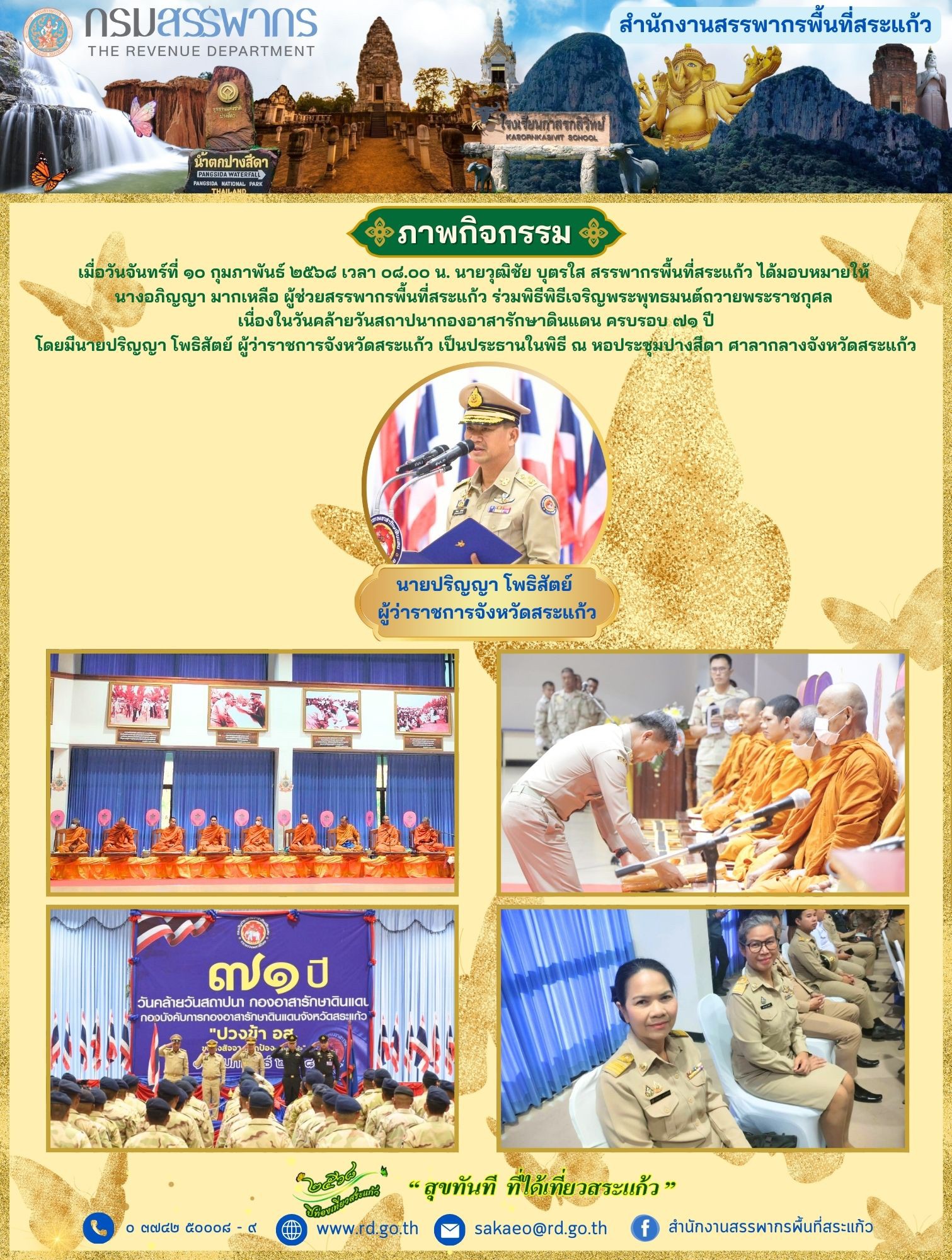 เมื่อวันจันทร์ที่ ๑๐ กุมภาพันธ์ ๒๕๖๘ เวลา ๐๘.๐๐ น. นายวุฒิชัย บุตรใส สรรพากรพื้นที่สระแก้ว ได้มอบหมายให้ นางอภิญญา มากเหลือ ผู้ช่วยสรรพากรพื้นที่สระแก้ว ร่วมพิธีพิธีเจริญพระพุทธมนต์ถวายพระราชกุศล เนื่องในวันคล้ายวันสถาปนากองอาสารักษาดินแดน ครบรอบ ๗๑ ปี โดยมีนายปริญญา โพธิสัตย์ ผู้ว่าราชการจังหวัดสระแก้ว เป็นประธานในพิธี ณ หอประชุมปางสีดา ศาลากลางจังหวัดสระแก้ว