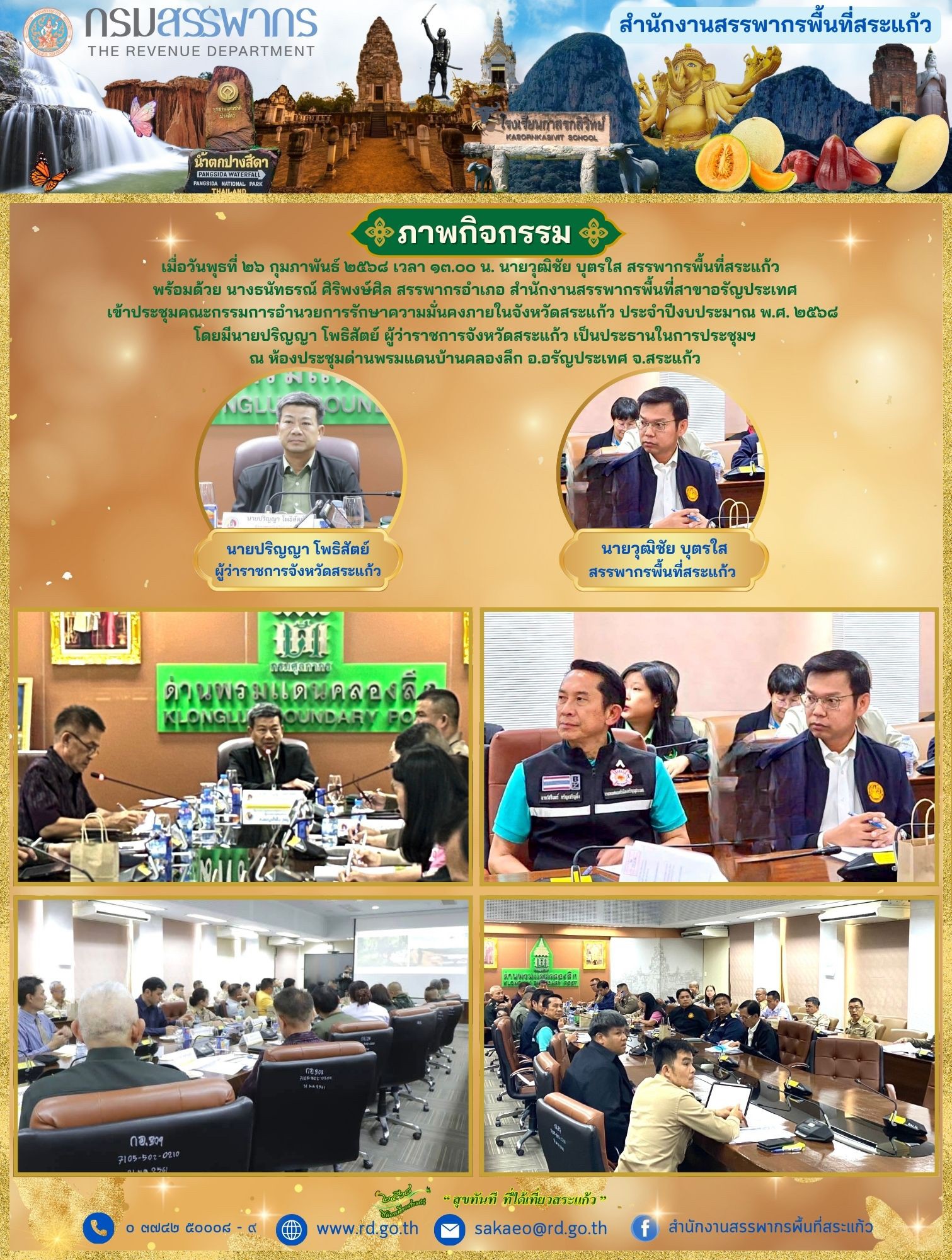 เมื่อวันพุธที่ ๒๖ กุมภาพันธ์ ๒๕๖๘ เวลา ๑๓.๐๐ น. นายวุฒิชัย บุตรใส สรรพากรพื้นที่สระแก้ว   พร้อมด้วย นางธนัทธรณ์ ศิริพงษ์ศิล สรรพากรอำเภอ สำนักงานสรรพากรพื้นที่สาขาอรัญประเทศ เข้าประชุมคณะกรรมการอำนวยการรักษาความมั่นคงภายในจังหวัดสระแก้ว ประจำปีงบประมาณ พ.ศ. ๒๕๖๘   โดยมีนายปริญญา โพธิสัตย์ ผู้ว่าราชการจังหวัดสระแก้ว เป็นประธานในการประชุมฯ  ณ ห้องประชุมด่านพรมแดนบ้านคลองลึก อ.อรัญประเทศ จ.สระแก้ว