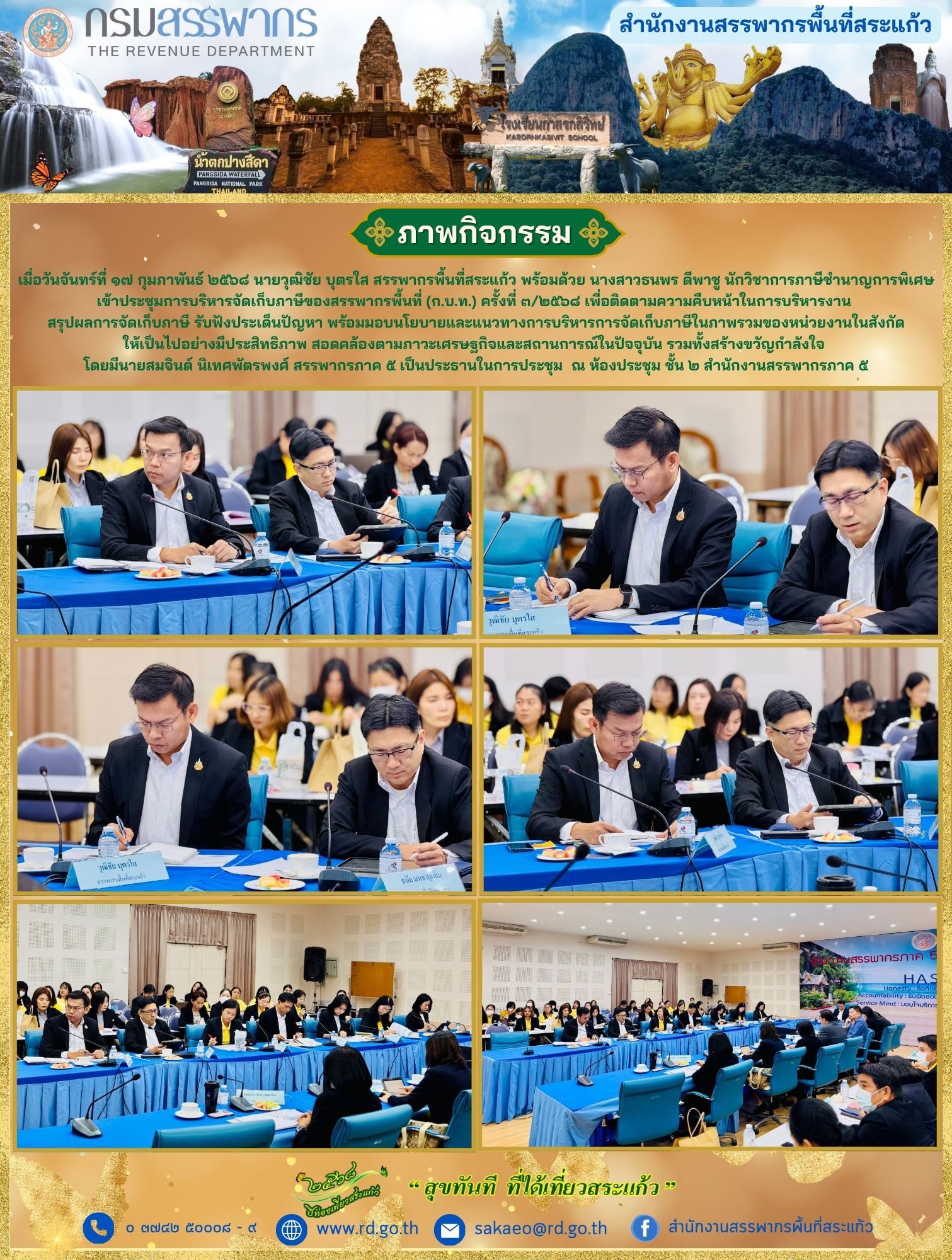 เมื่อวันจันทร์ที่ ๑๗ กุมภาพันธ์ ๒๕๖๘ นายวุฒิชัย บุตรใส สรรพากรพื้นที่สระแก้ว พร้อมด้วย นางสาวธนพร ดีพาชู นักวิชาการภาษีชำนาญการพิเศษ เข้าประชุมการบริหารจัดเก็บภาษีของสรรพากรพื้นที่ (ก.บ.ท.) ครั้งที่ ๓/๒๕๖๘ เพื่อติดตามความคืบหน้าในการบริหารงาน  สรุปผลการจัดเก็บภาษี รับฟังประเด็นปัญหา พร้อมมอบนโยบายและแนวทางการบริหารการจัดเก็บภาษีในภาพรวมของหน่วยงานในสังกัด ให้เป็นไปอย่างมีประสิทธิภาพ สอดคล้องตามภาวะเศรษฐกิจและสถานการณ์