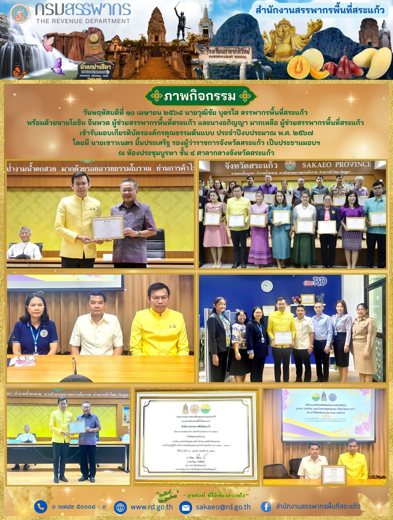 วันพฤหัสบดีที่ ๑๐ เมษายน ๒๕๖๘ นายวุฒิชัย บุตรใส สรรพากรพื้นที่สระแก้ว  พร้อมด้วยนายโยธิน จีนพวด ผู้ช่วยสรรพากรพื้นที่สระแก้ว และนางอภิญญา มากเหลือ ผู้ช่วยสรรพากรพื้นที่สระแก้ว  เข้ารับมอบเกียรติบัตรองค์กรคุณธรรมต้นแบบ ประจำปีงบประมาณ พ.ศ. ๒๕๖๗ โดยมี นายเชาวเนตร ยิ้มประเสริฐ รองผู้ว่าราชการจังหวัดสระแก้ว เป็นประธานมอบฯ ณ ห้องประชุมบูรพา ชั้น ๔ ศาลากลางจังหวัดสระแก้ว