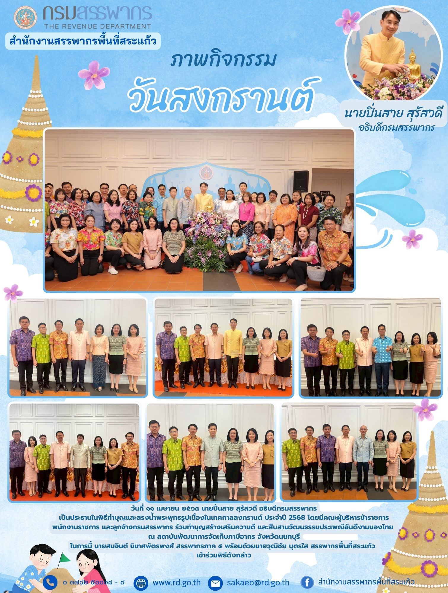 วันที่ ๑๑ เมษายน ๒๕๖๘ นายปิ่นสาย สุรัสวดี อธิบดีกรมสรรพากร เป็นประธานในพิธีทำบุญและสรงน้ำพระพุทธรูปเนื่องในเทศกาลสงกรานต์ ประจำปี ๒๕๖๘ โดยมีคณะผู้บริหารข้าราชการ พนักงานราชการ และลูกจ้างกรมสรรพากร ร่วมทำบุญสร้างเสริมความดี และสืบสานวัฒนธรรมประเพณีอันดีงามของไทย  ณ สถาบันพัฒนาการจัดเก็บภาษีอากร จังหวัดนนทบุรี ในการนี้ นายสมจินต์ นิเทศพัตรพงศ์ สรรพากรภาค ๕ พร้อมด้วยนายวุฒิชัย บุตรใส สรรพากรพื้นที่สระแก้ว  เข้าร่วมพิธีดังกล่าว