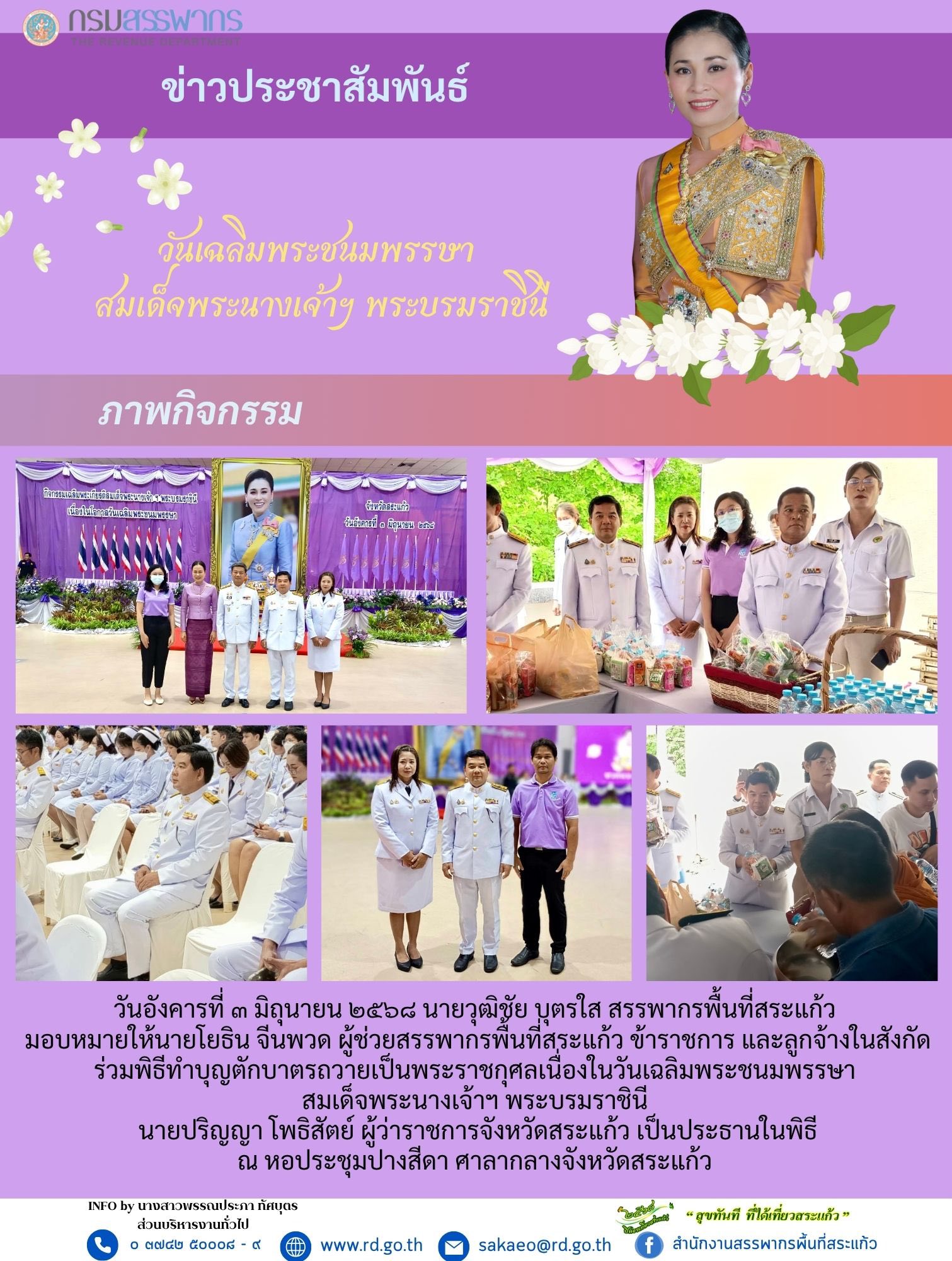 วันอังคารที่ ๓ มิถุนายน ๒๕๖๘ นายวุฒิชัย บุตรใส สรรพากรพื้นที่สระแก้ว  มอบหมายให้นายโยธิน จีนพวด ผู้ช่วยสรรพากรพื้นที่สระแก้ว ข้าราชการ และลูกจ้างในสังกัด ร่วมพิธีทำบุญตักบาตรถวายเป็นพระราชกุศลเนื่องในวันเฉลิมพระชนมพรรษา  สมเด็จพระนางเจ้าฯ พระบรมราชินี  นายปริญญา โพธิสัตย์ ผู้ว่าราชการจังหวัดสระแก้ว เป็นประธานในพิธี ณ หอประชุมปางสีดา ศาลากลางจังหวัดสระแก้ว
