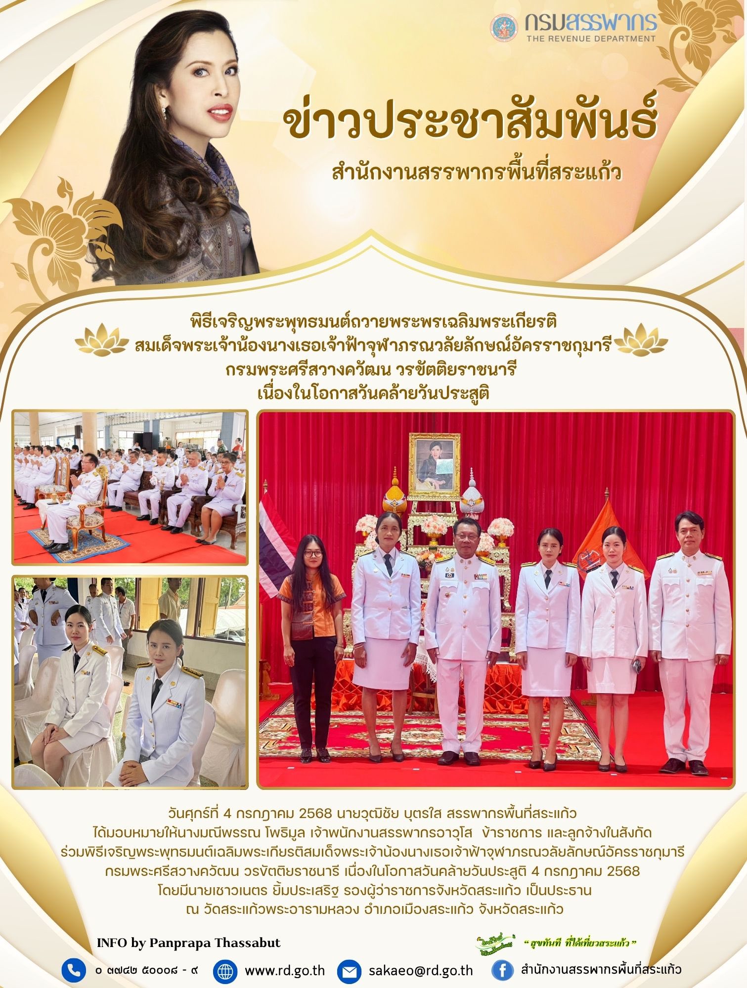 วันศุกร์ที่ 4 กรกฎาคม 2568 นายวุฒิชัย บุตรใส สรรพากรพื้นที่สระแก้ว  ได้มอบหมายให้นางมณีพรรณ โพธิมูล เจ้าพนักงานสรรพากรอาวุโส  ข้าราชการ และลูกจ้างในสังกัด  ร่วมพิธีเจริญพระพุทธมนต์เฉลิมพระเกียรติสมเด็จพระเจ้าน้องนางเธอเจ้าฟ้าจุฬาภรณวลัยลักษณ์อัครราชกุมารี  กรมพระศรีสวางควัฒน วรขัตติยราชนารี เนื่องในโอกาสวันคล้ายวันประสูติ 4 กรกฎาคม 2568  โดยมีนายเชาวเนตร ยิ้มประเสริฐ รองผู้ว่าราชการจังหวัดสระแก้ว เป็นประธาน ณ วัดสระแก้วพระอารามหลวง อำเภอเมืองสระแก้ว จังหวัดสระแก้ว