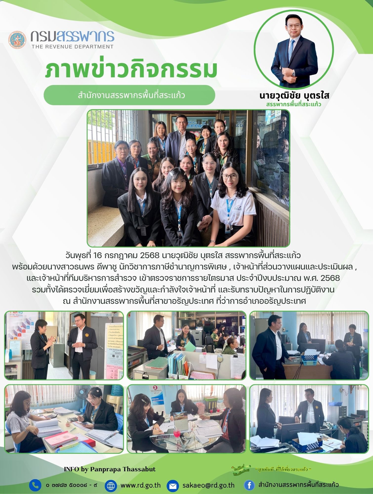 วันพุธที่ 16 กรกฎาคม 2568 นายวุฒิชัย บุตรใส สรรพากรพื้นที่สระแก้ว  พร้อมด้วยนางสาวธนพร ดีพาชู นักวิชาการภาษีชำนาญการพิเศษ , เจ้าหน้าที่ส่วนวางแผนและประเมินผล , และเจ้าหน้าที่ทีมบริหารการสำรวจ เข้าตรวจราชการรายไตรมาส ประจำปีงบประมาณ พ.ศ. 2568  รวมทั้งได้ตรวจเยี่ยมเพื่อสร้างขวัญและกำลังใจเจ้าหน้าที่ และรับทราบปัญหาในการปฏิบัติงาน  ณ สำนักงานสรรพากรพื้นที่สาขาอรัญประเทศ ที่ว่าการอำเภออรัญประเทศ