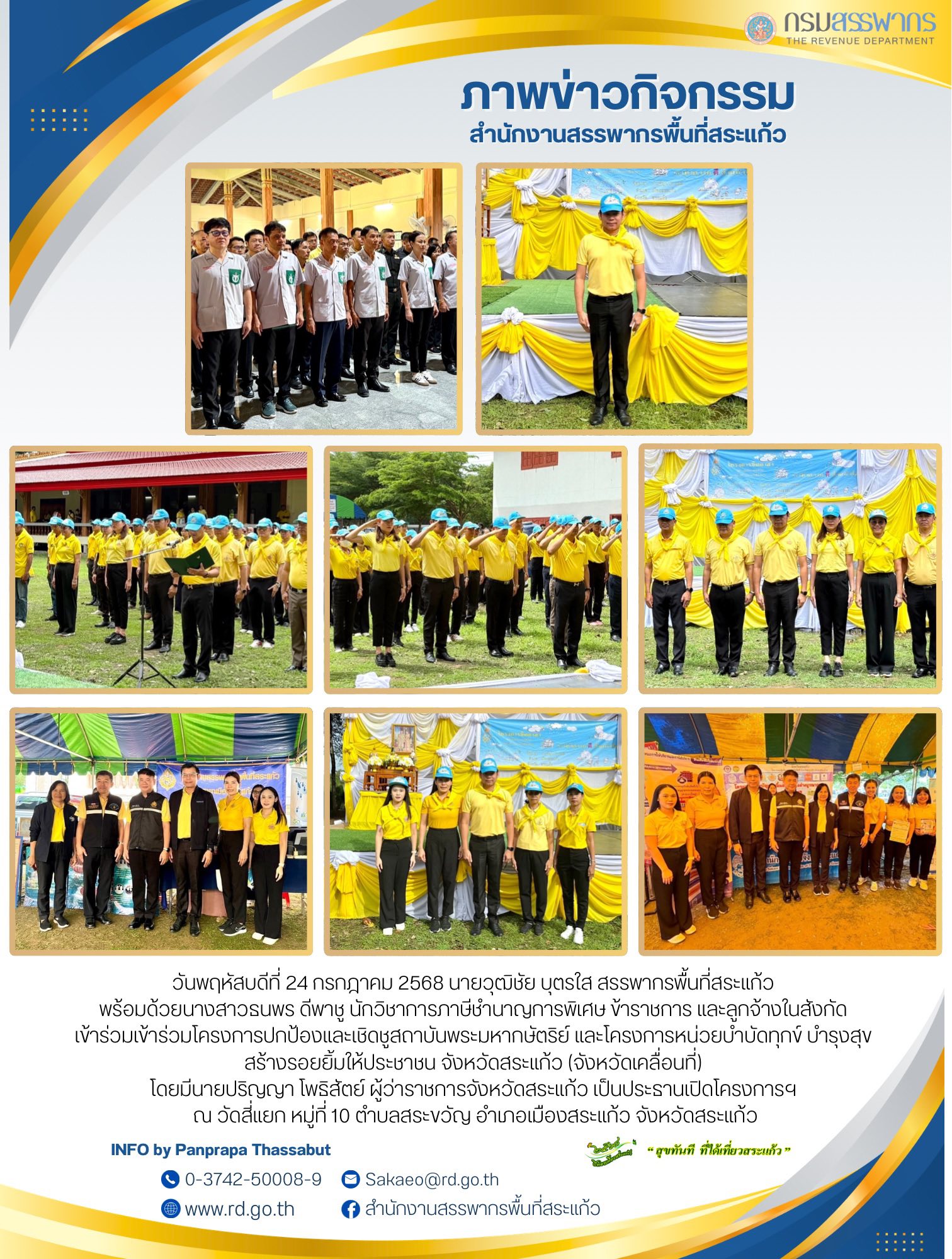 วันพฤหัสบดีที่ 24 กรกฎาคม 2568 นายวุฒิชัย บุตรใส สรรพากรพื้นที่สระแก้ว  พร้อมด้วยนางสาวธนพร ดีพาชู นักวิชาการภาษีชำนาญการพิเศษ ข้าราชการ และลูกจ้างในสังกัด  เข้าร่วมเข้าร่วมโครงการปกป้องและเชิดชูสถาบันพระมหากษัตริย์ และโครงการหน่วยบำบัดทุกข์ บำรุงสุข  สร้างรอยยิ้มให้ประชาชน จังหวัดสระแก้ว (จังหวัดเคลื่อนที่)  โดยมีนายปริญญา โพธิสัตย์ ผู้ว่าราชการจังหวัดสระแก้ว เป็นประธานเปิดโครงการฯ  ณ วัดสี่แยก หมู่ที่ 10 ตำบลสระขวัญ อำเภอเมืองสระแก้ว จังหวัดสระแก้ว