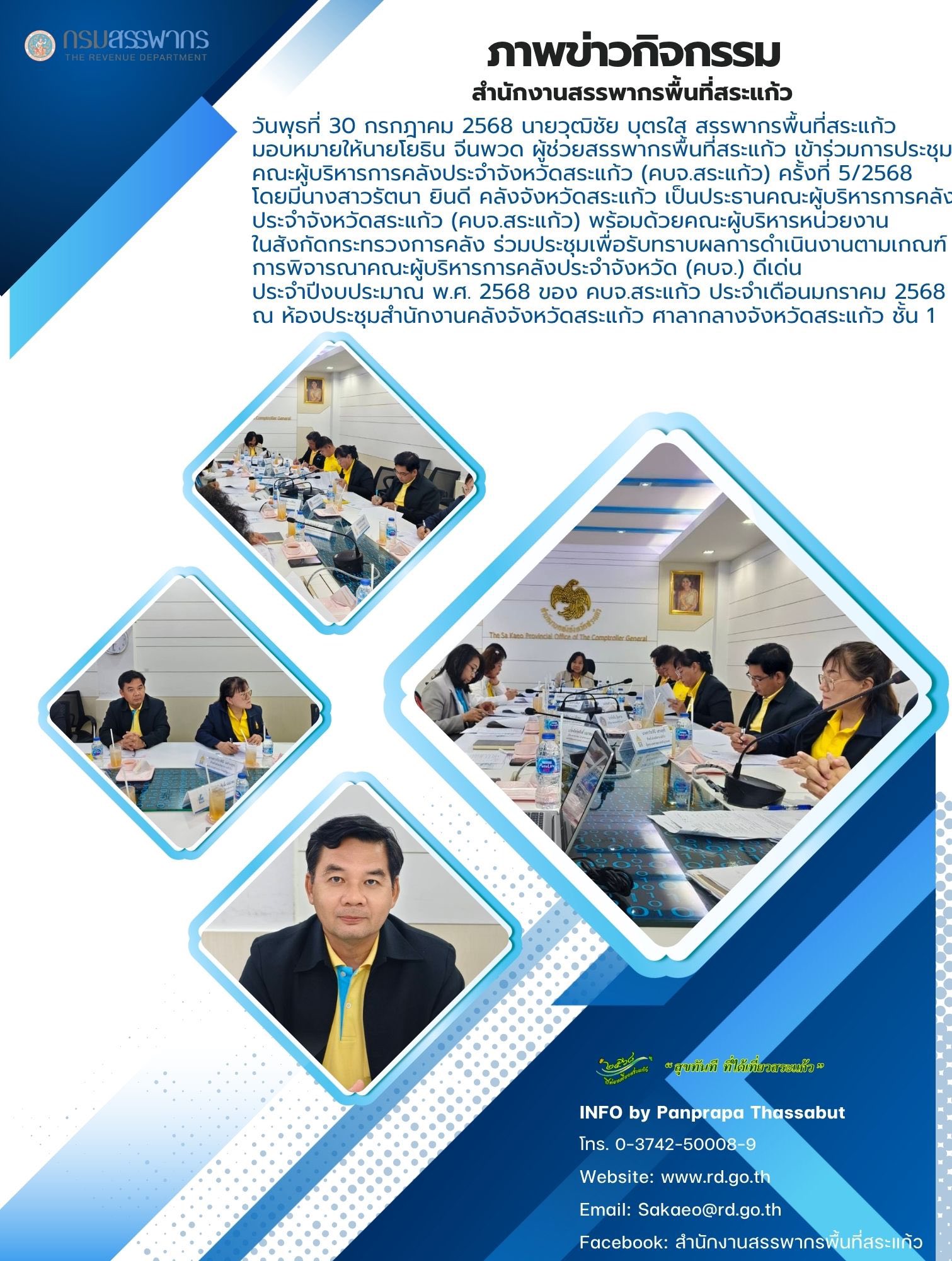 วันพุธที่ 30 กรกฎาคม 2568 นายวุฒิชัย บุตรใส สรรพากรพื้นที่สระแก้ว  มอบหมายให้นายโยธิน จีนพวด ผู้ช่วยสรรพากรพื้นที่สระแก้ว เข้าร่วมการประชุม คณะผู้บริหารการคลังประจำจังหวัดสระแก้ว (คบจ.สระแก้ว) ครั้งที่ 5/2568  โดยมีนางสาวรัตนา ยินดี คลังจังหวัดสระแก้ว เป็นประธานคณะผู้บริหารการคลัง ประจำจังหวัดสระแก้ว (คบจ.สระแก้ว) พร้อมด้วยคณะผู้บริหารหน่วยงาน ในสังกัดกระทรวงการคลัง ร่วมประชุมเพื่อรับทราบผลการดำเนินงานตามเกณฑ์ การพิจารณาคณะผู้บริหารการคลังประจำจังหวัด (คบจ.) ดีเด่น  ประจำปีงบประมาณ พ.ศ. 2568 ของ คบจ.สระแก้ว ประจำเดือนมกราคม 2568 ณ ห้องประชุมสำนักงานคลังจังหวัดสระแก้ว ศาลากลางจังหวัดสระแก้ว ชั้น 1