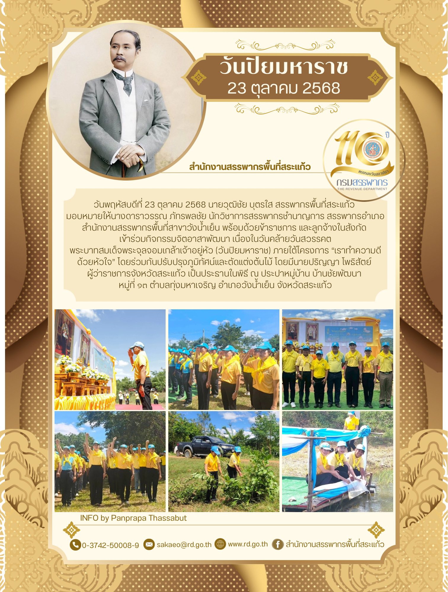 วันพฤหัสบดีที่ 23 ตุลาคม 2568 นายวุฒิชัย บุตรใส สรรพากรพื้นที่สระแก้ว  มอบหมายให้นางดาราวรรณ ภัทรพลชัย นักวิชาการสรรพากรชำนาญการ สรรพากรอำเภอ สำนักงานสรรพากรพื้นที่สาขาวังน้ำเย็น พร้อมด้วยข้าราชการ และลูกจ้างในสังกัด  เข้าร่วมกิจกรรมจิตอาสาพัฒนา เนื่องในวันคล้ายวันสวรรคต พระบาทสมเด็จพระจุลจอมเกล้าเจ้าอยู่หัว (วันปิยมหาราช) ภายใต้โครงการ “เราทำความดีด้วยหัวใจ” โดยร่วมกันปรับปรุงภูมิทัศน์และตัดแต่งต้นไม้ โดยมีนายปริญญา โพธิสัตย์  ผู้ว่าราชการจังหวัดสระแก้ว เป็นประธานในพิธี ณ ประปาหมู่บ้าน บ้านชัยพัฒนา  หมู่ที่ ๑๓ ตำบลทุ่งมหาเจริญ อำเภอวังน้ำเย็น จังหวัดสระแก้ว