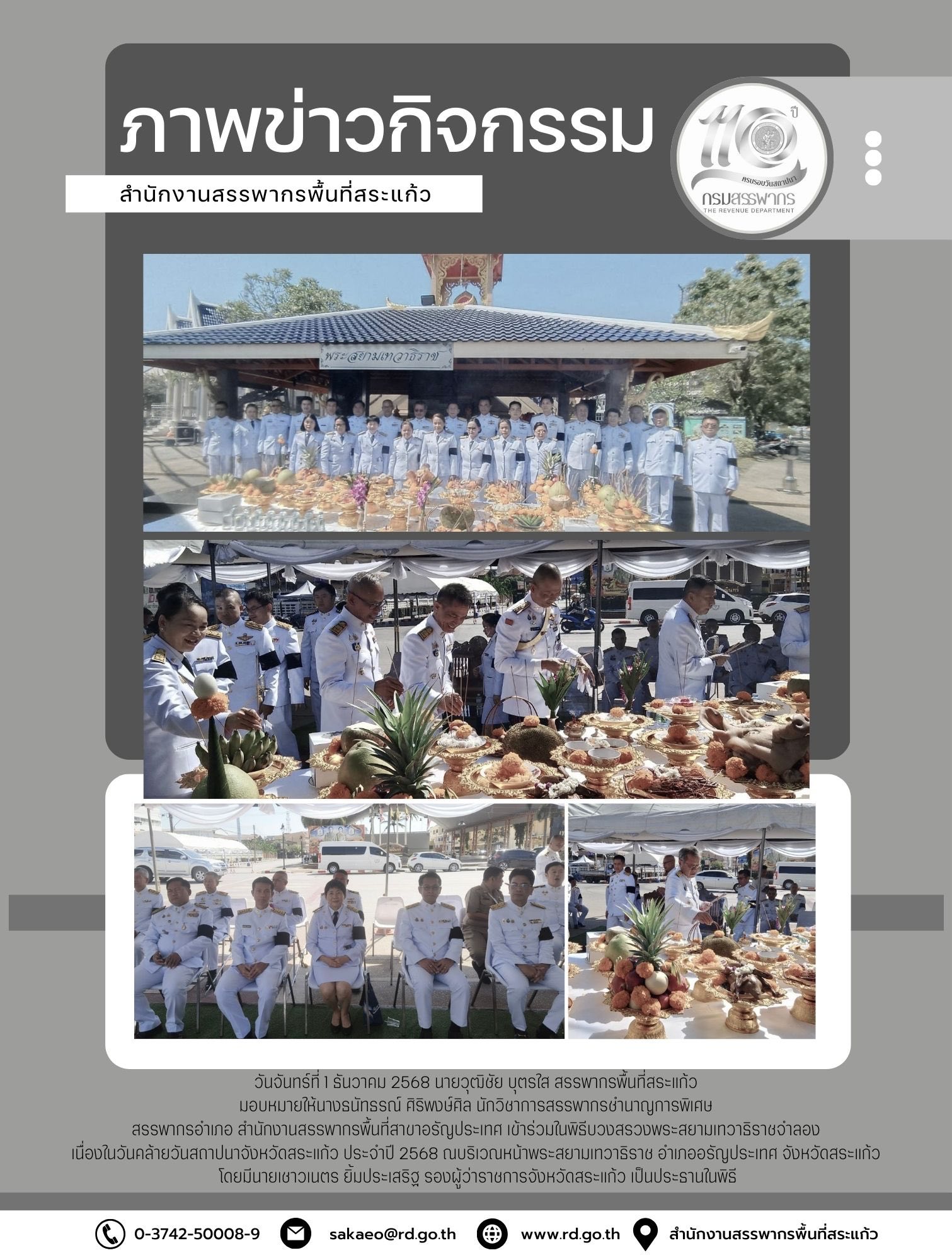 วันจันทร์ที่ 1 ธันวาคม 2568 นายวุฒิชัย บุตรใส สรรพากรพื้นที่สระแก้ว  มอบหมายให้นางธนัทธรณ์ ศิริพงษ์ศิล นักวิชาการสรรพากรชำนาญการพิเศษ  สรรพากรอำเภอ สำนักงานสรรพากรพื้นที่สาขาอรัญประเทศ เข้าร่วมในพิธีบวงสรวงพระสยามเทวาธิราชจำลอง  เนื่องในวันคล้ายวันสถาปนาจังหวัดสระแก้ว ประจำปี 2568 ณ บริเวณหน้าพระสยามเทวาธิราช อำเภออรัญประเทศ จังหวัดสระแก้ว  โดยมีนายเชาวเนตร ยิ้มประเสริฐ รองผู้ว่าราชการจังหวัดสระแก้ว เป็นประธานในพิธี