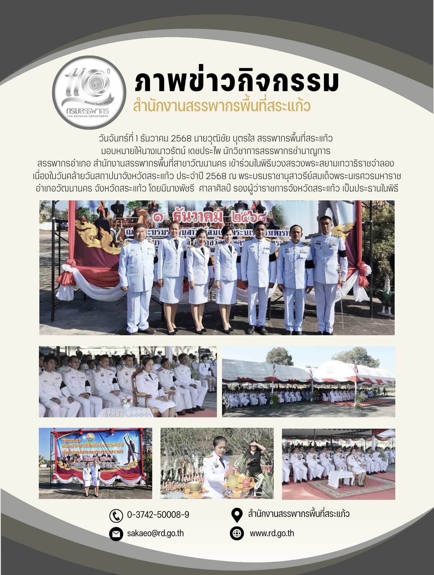 วันจันทร์ที่ 1 ธันวาคม 2568 นายวุฒิชัย บุตรใส สรรพากรพื้นที่สระแก้ว  มอบหมายให้นางเนาวรัตน์ เดชประไพ นักวิชาการสรรพากรชำนาญการ  สรรพากรอำเภอ สำนักงานสรรพากรพื้นที่สาขาวัฒนานคร เข้าร่วมในพิธีบวงสรวงพระสยามเทวาธิราชจำลอง  เนื่องในวันคล้ายวันสถาปนาจังหวัดสระแก้ว ประจำปี 2568 ณ พระบรมราชานุสาวรีย์สมเด็จพระนเรศวรมหาราช อำเภอวัฒนานคร จังหวัดสระแก้ว โดยมีนางพัชรี  ศาลาศิลป์ รองผู้ว่าราชการจังหวัดสระแก้ว เป็นประธานในพิธี