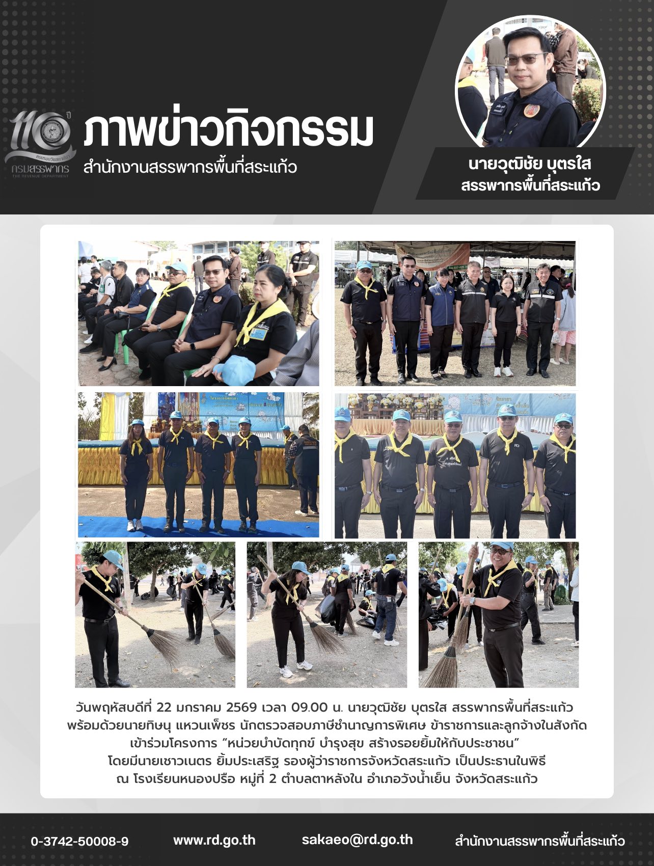 วันพฤหัสบดีที่ 22 มกราคม 2569 เวลา 09.00 น. นายวุฒิชัย บุตรใส สรรพากรพื้นที่สระแก้ว  พร้อมด้วยนายทิษนุ แหวนเพ็ชร นักตรวจสอบภาษีชำนาญการพิเศษ ข้าราชการและลูกจ้างในสังกัด เข้าร่วมโครงการ “หน่วยบำบัดทุกข์ บำรุงสุข สร้างรอยยิ้มให้กับประชาชน”  โดยมีนายเชาวเนตร ยิ้มประเสริฐ รองผู้ว่าราชการจังหวัดสระแก้ว เป็นประธานในพิธี ณ โรงเรียนหนองปรือ หมู่ที่ 2 ตำบลตาหลังใน อำเภอวังน้ำเย็น จังหวัดสระแก้ว