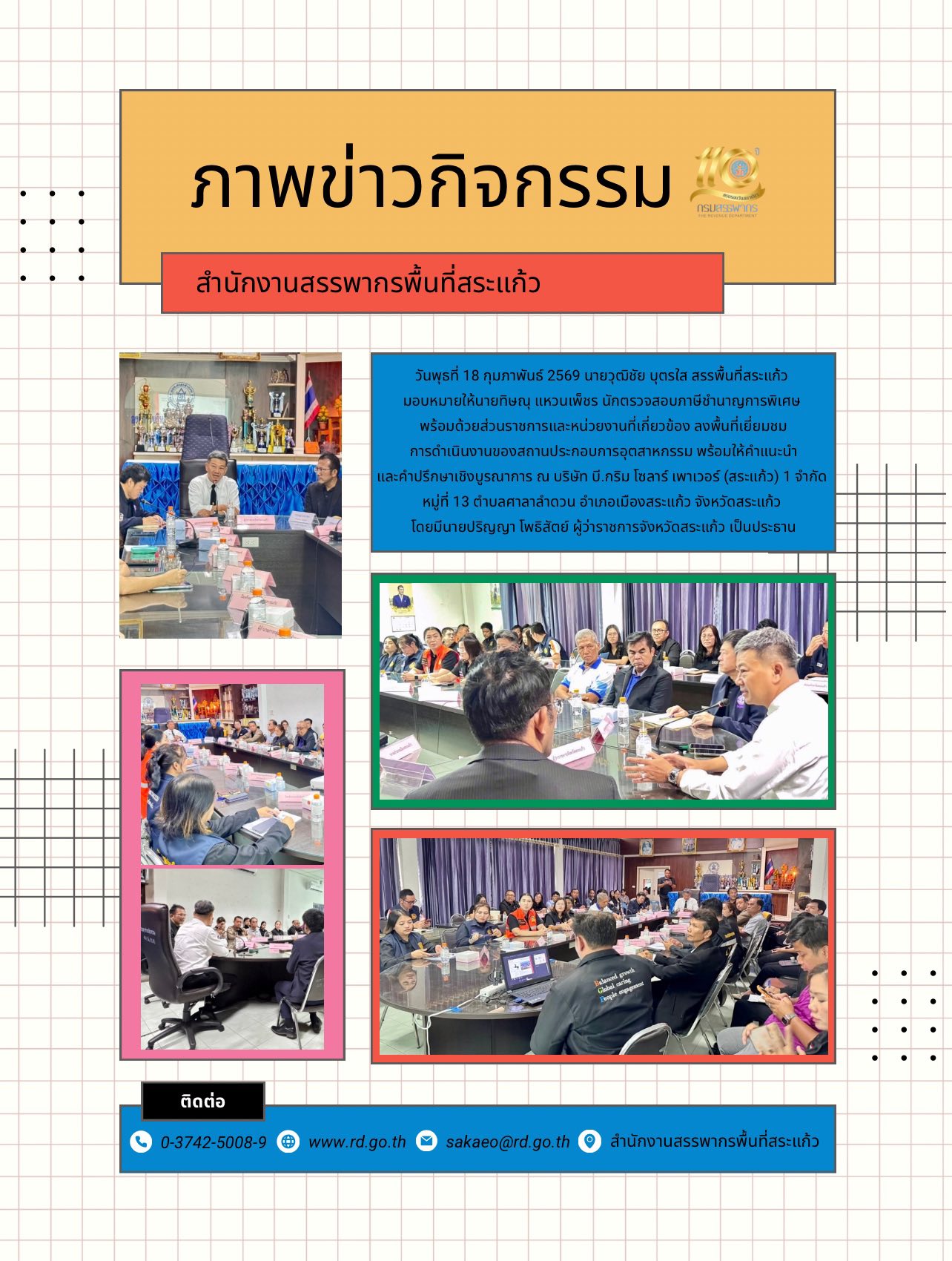วันพุธที่ 18 กุมภาพันธ์ 2569 นายวุฒิชัย บุตรใส สรรพื้นที่สระแก้ว  มอบหมายให้นายทิษณุ แหวนเพ็ชร นักตรวจสอบภาษีชำนาญการพิเศษ  พร้อมด้วยส่วนราชการและหน่วยงานที่เกี่ยวข้อง ลงพื้นที่เยี่ยมชม การดำเนินงานของสถานประกอบการอุตสาหกรรม พร้อมให้คำแนะนำ และคำปรึกษาเชิงบูรณาการ ณ บริษัท บี.กริม โซลาร์ เพาเวอร์ (สระแก้ว) 1 จำกัด  หมู่ที่ 13 ตำบลศาลาลำดวน อำเภอเมืองสระแก้ว จังหวัดสระแก้ว  โดยมีนายปริญญา โพธิสัตย์ ผู้ว่าราชการจังหวัดสระแก้ว เป็นประธาน
