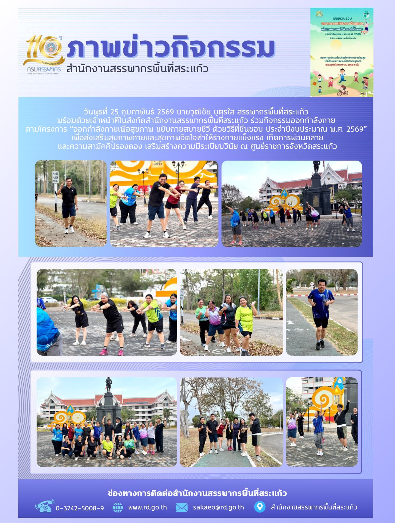 วันพุธที่ 25 กุมภาพันธ์ 2569 นายวุฒิชัย บุตรใส สรรพากรพื้นที่สระแก้ว  พร้อมด้วยเจ้าหน้าที่ในสังกัดสำนักงานสรรพากรพื้นที่สระแก้ว ร่วมกิจกรรมออกกำลังกาย  ตามโครงการ “ออกกำลังกายเพื่อสุขภาพ ขยับกายสบายชีวี ด้วยวิธีที่ชื่นชอบ ประจำปีงบประมาณ พ.ศ. 2569”  เพื่อส่งเสริมสุขภาพกายและสุขภาพจิตใจทำให้ร่างกายแข็งแรง เกิดการผ่อนคลาย และความสามัคคีปรองดอง เสริมสร้างความมีระเบียบวินัย ณ ศูนย์ราชการจังหวัดสระแก้ว