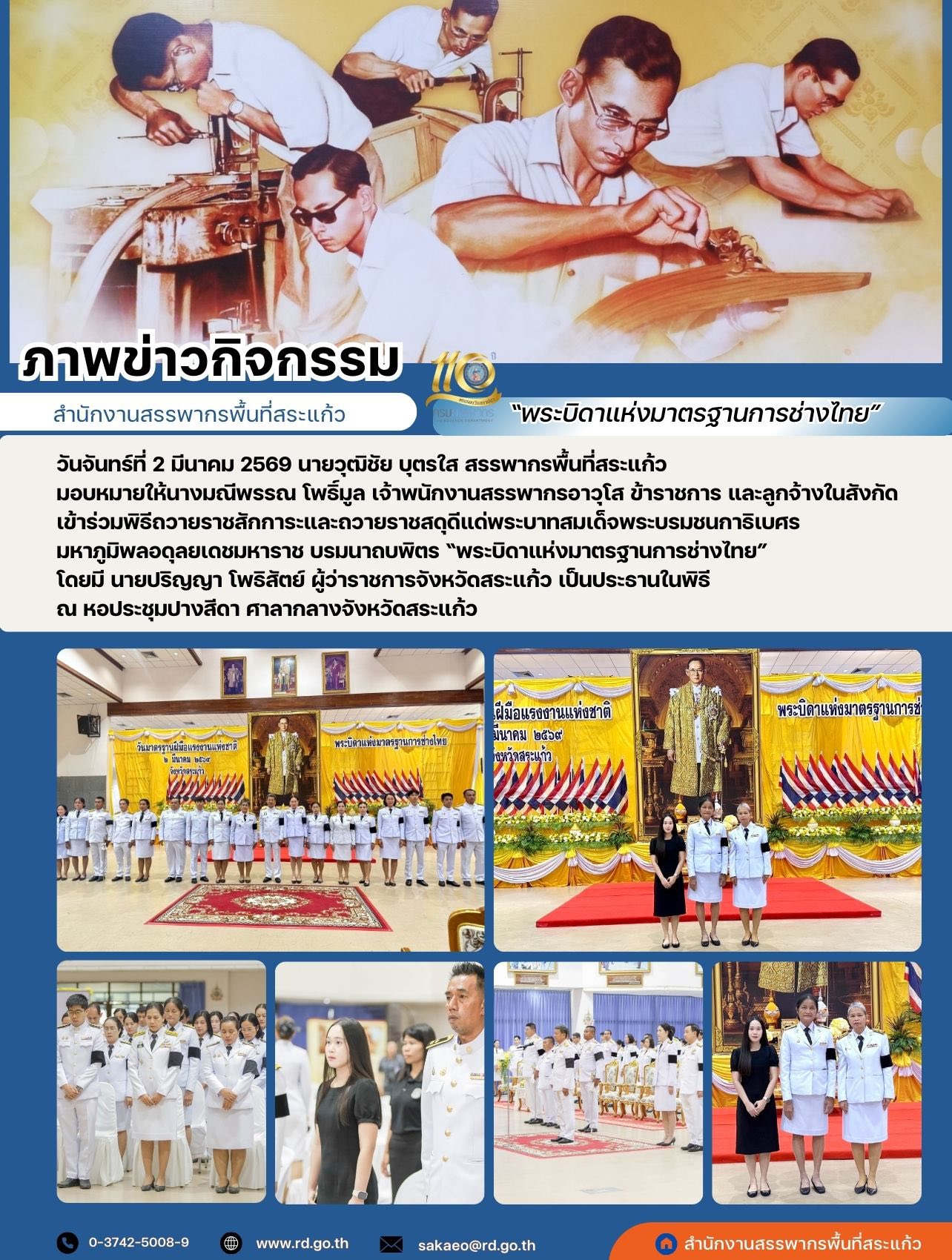 วันจันทร์ที่ 2 มีนาคม 2569 นายวุฒิชัย บุตรใส สรรพากรพื้นที่สระแก้ว  มอบหมายให้นางมณีพรรณ โพธิ์มูล เจ้าพนักงานสรรพากรอาวุโส ข้าราชการ และลูกจ้างในสังกัด  เข้าร่วมพิธีถวายราชสักการะและถวายราชสดุดีแด่พระบาทสมเด็จพระบรมชนกาธิเบศร  มหาภูมิพลอดุลยเดชมหาราช บรมนาถบพิตร “พระบิดาแห่งมาตรฐานการช่างไทย”  โดยมี นายปริญญา โพธิสัตย์ ผู้ว่าราชการจังหวัดสระแก้ว เป็นประธานในพิธี  ณ หอประชุมปางสีดา ศาลากลางจังหวัดสระแก้ว