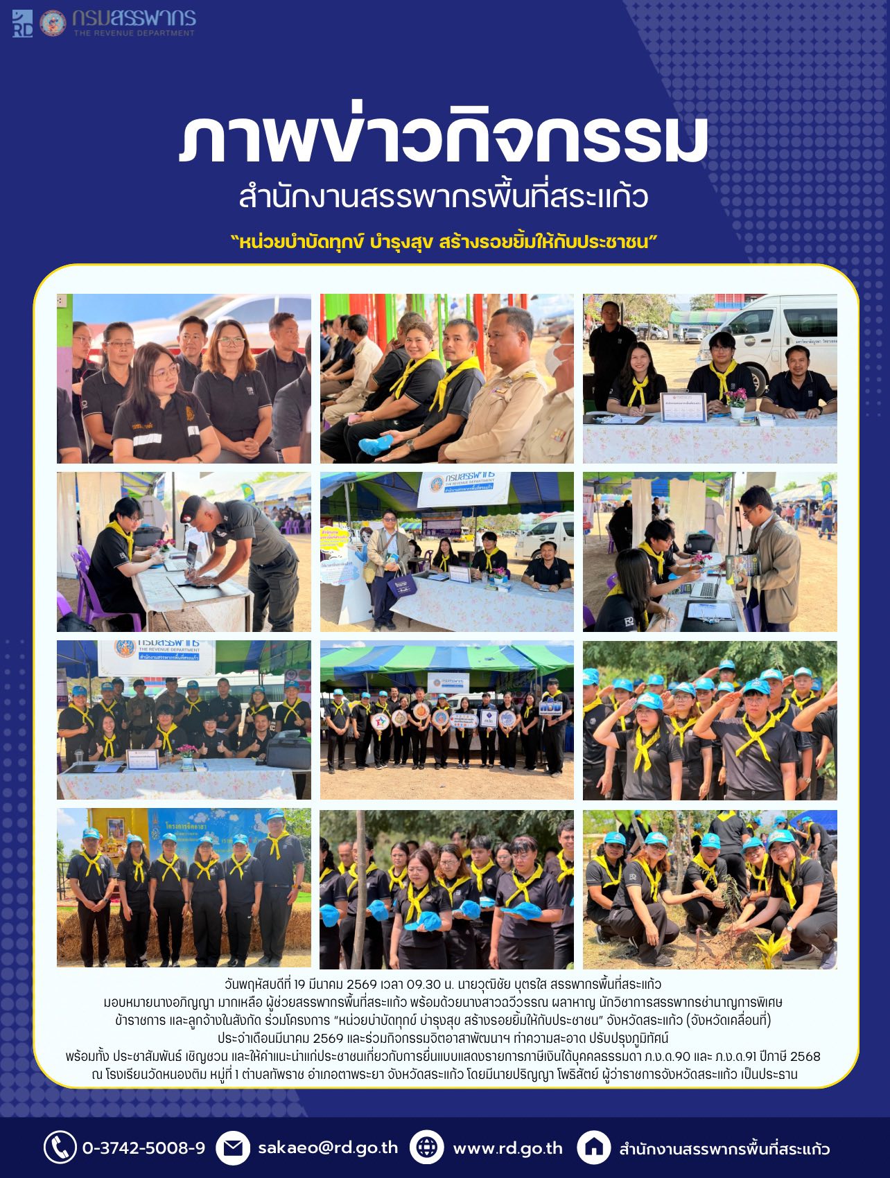 วันพฤหัสบดีที่ 19 มีนาคม 2569 เวลา 09.30 น. นายวุฒิชัย บุตรใส สรรพากรพื้นที่สระแก้ว  มอบหมายนางอภิญญา มากเหลือ ผู้ช่วยสรรพากรพื้นที่สระแก้ว พร้อมด้วยนางสาวฉวีวรรณ ผลาหาญ นักวิชาการสรรพากรชำนาญการพิเศษ  ข้าราชการ และลูกจ้างในสังกัด ร่วมโครงการ “หน่วยบำบัดทุกข์ บำรุงสุข สร้างรอยยิ้มให้กับประชาชน” จังหวัดสระแก้ว (จังหวัดเคลื่อนที่)  ประจำเดือนมีนาคม 2569 และร่วมกิจกรรมจิตอาสาพัฒนาฯ ทำความสะอาด ปรับปรุงภูมิทัศน์  พร้อมทั้ง ประชาสัมพันธ์ เชิญชวน และให้คำแนะนำแก่ประชาชนเกี่ยวกับการยื่นแบบแสดงรายการภาษีเงินได้บุคคลธรรมดา ภ.ง.ด.90 และ ภ.ง.ด.91 ปีภาษี 2568  ณ โรงเรียนวัดหนองติม หมู่ที่ 1 ตำบลทัพราช อำเภอตาพระยา จังหวัดสระแก้ว โดยมีนายปริญญา โพธิสัตย์ ผู้ว่าราชการจังหวัดสระแก้ว เป็นประธาน