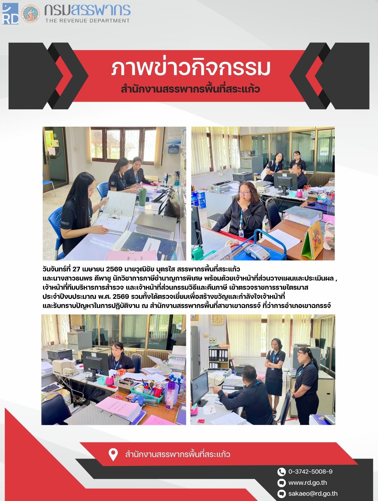 วันจันทร์ที่ 27 เมษายน 2569 นายวุฒิชัย บุตรใส สรรพากรพื้นที่สระแก้ว  และนางสาวธนพร ดีพาชู นักวิชาการภาษีชำนาญการพิเศษ พร้อมด้วยเจ้าหน้าที่ส่วนวางแผนและประเมินผล ,  เจ้าหน้าที่ทีมบริหารการสำรวจ และเจ้าหน้าที่ส่วนกรรมวิธีและคืนภาษี เข้าตรวจราชการรายไตรมาส  ประจำปีงบประมาณ พ.ศ. 2569 รวมทั้งได้ตรวจเยี่ยมเพื่อสร้างขวัญและกำลังใจเจ้าหน้าที่  และรับทราบปัญหาในการปฏิบัติงาน ณ สำนักงานสรรพากรพื้นที่สาขาเขาฉกรรจ์ ที่ว่าการอำเภอเขาฉกรรจ์
