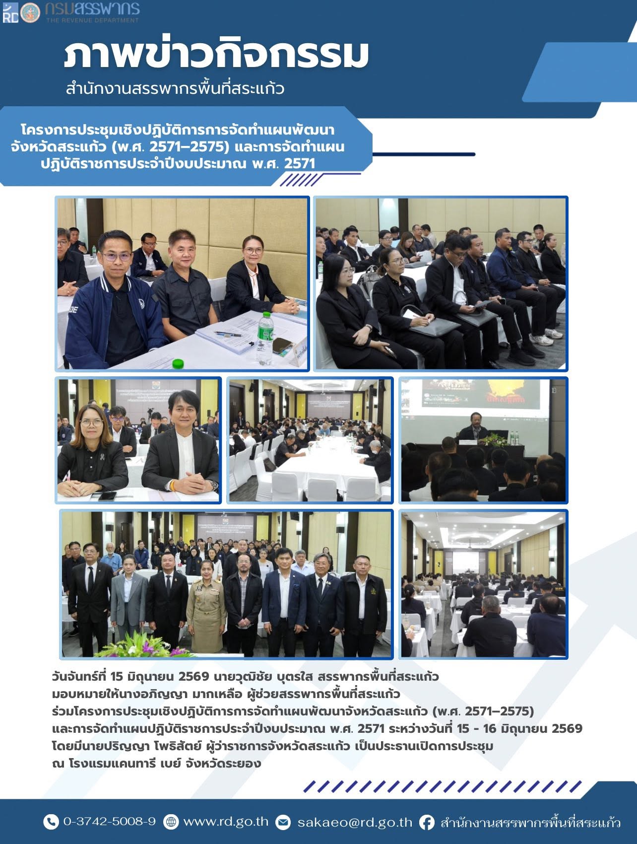 วันจันทร์ที่ 15 มิถุนายน 2569 นายวุฒิชัย บุตรใส สรรพากรพื้นที่สระแก้ว  มอบหมายให้นางอภิญญา มากเหลือ ผู้ช่วยสรรพากรพื้นที่สระแก้ว  ร่วมโครงการประชุมเชิงปฏิบัติการการจัดทำแผนพัฒนาจังหวัดสระแก้ว (พ.ศ. 2571–2575)  และการจัดทำแผนปฏิบัติราชการประจำปีงบประมาณ พ.ศ. 2571 ระหว่างวันที่ 15 - 16 มิถุนายน 2569 โดยมีนายปริญญา โพธิสัตย์ ผู้ว่าราชการจังหวัดสระแก้ว เป็นประธานเปิดการประชุม  ณ โรงแรมแคนทารี เบย์ จังหวัดระยอง