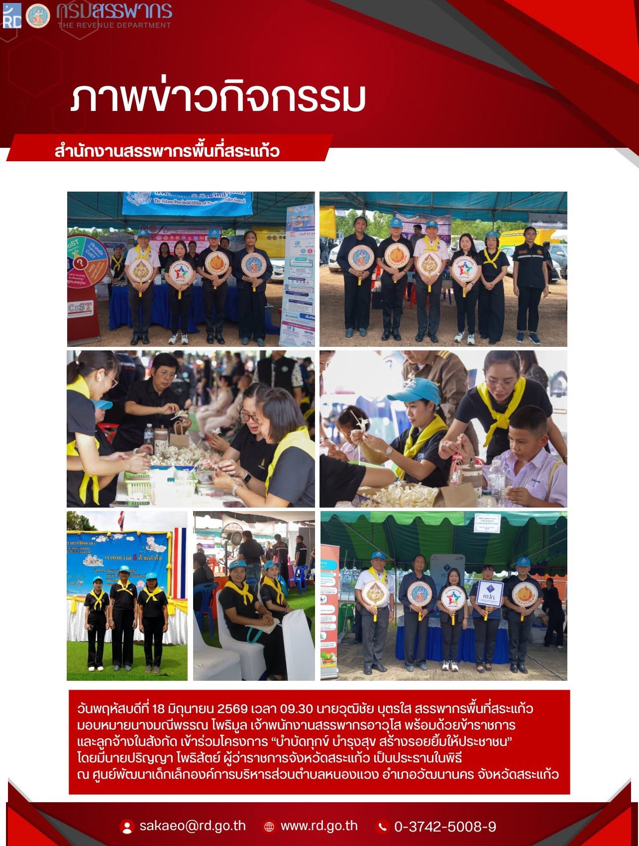 วันพฤหัสบดีที่ 18 มิถุนายน 2569 เวลา 09.30 นายวุฒิชัย บุตรใส สรรพากรพื้นที่สระแก้ว  มอบหมายนางมณีพรรณ โพธิมูล เจ้าพนักงานสรรพากรอาวุโส พร้อมด้วยข้าราชการ  และลูกจ้างในสังกัด เข้าร่วมโครงการ “บำบัดทุกข์ บำรุงสุข สร้างรอยยิ้มให้ประชาชน”  โดยมีนายปริญญา โพธิสัตย์ ผู้ว่าราชการจังหวัดสระแก้ว เป็นประธานในพิธี  ณ ศูนย์พัฒนาเด็กเล็กองค์การบริหารส่วนตำบลหนองแวง อำเภอวัฒนานคร จังหวัดสระแก้ว