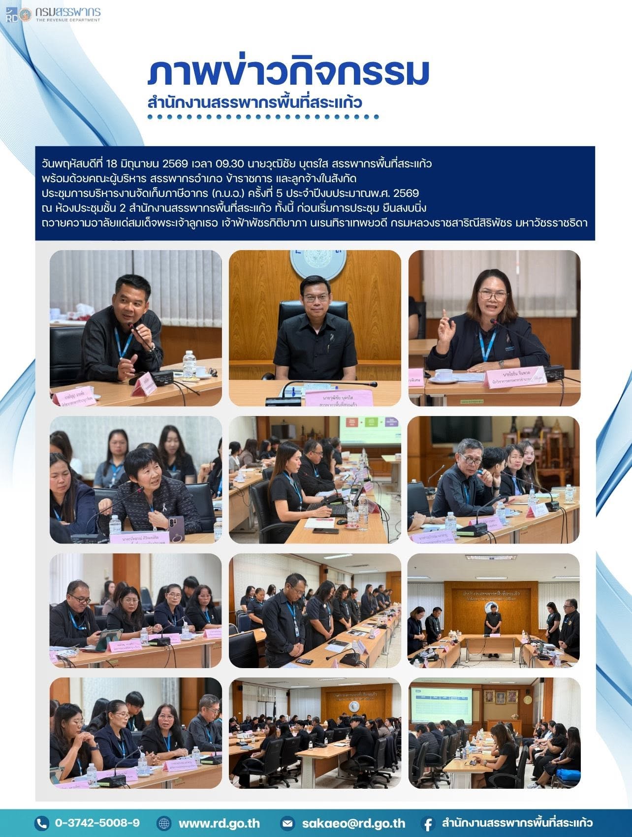 วันพฤหัสบดีที่ 18 มิถุนายน 2569 เวลา 09.30 นายวุฒิชัย บุตรใส สรรพากรพื้นที่สระแก้ว  พร้อมด้วยคณะผู้บริหาร สรรพากรอำเภอ ข้าราชการ และลูกจ้างในสังกัด  ประชุมการบริหารงานจัดเก็บภาษีอากร (ก.บ.อ.) ครั้งที่ 5 ประจำปีงบประมาณพ.ศ. 2569  ณ ห้องประชุมชั้น 2 สำนักงานสรรพากรพื้นที่สระแก้ว ทั้งนี้ ก่อนเริ่มการประชุม ยืนสงบนิ่ง ถวายความอาลัยแด่สมเด็จพระเจ้าลูกเธอ เจ้าฟ้าพัชรกิติยาภา นเรนทิราเทพยวดี กรมหลวงราชสาริณีสิริพัชร มหาวัชรราชธิดา