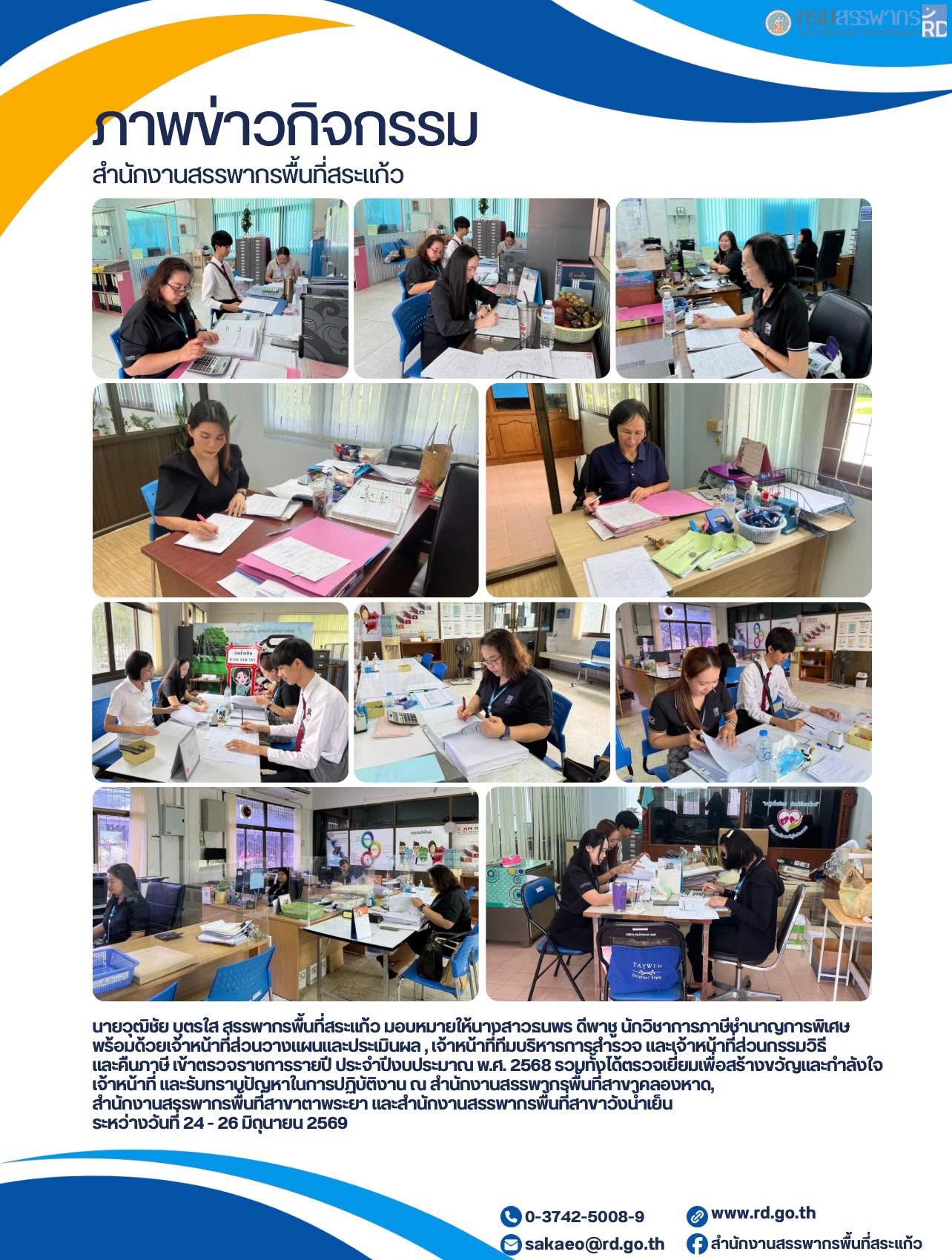 นายวุฒิชัย บุตรใส สรรพากรพื้นที่สระแก้ว มอบหมายให้นางสาวธนพร ดีพาชู นักวิชาการภาษีชำนาญการพิเศษ  พร้อมด้วยเจ้าหน้าที่ส่วนวางแผนและประเมินผล , เจ้าหน้าที่ทีมบริหารการสำรวจ และเจ้าหน้าที่ส่วนกรรมวิธี และคืนภาษี เข้าตรวจราชการรายปี ประจำปีงบประมาณ พ.ศ. 2568 รวมทั้งได้ตรวจเยี่ยมเพื่อสร้างขวัญและกำลังใจเจ้าหน้าที่ และรับทราบปัญหาในการปฏิบัติงาน ณ สำนักงานสรรพากรพื้นที่สาขาคลองหาด, สำนักงานสรรพากรพื้นที่สาขาตาพระยา และสำนักงานสรรพากรพื้นที่สาขาวังน้ำเย็น  ระหว่างวันที่ 24 - 26 มิถุนายน 2569