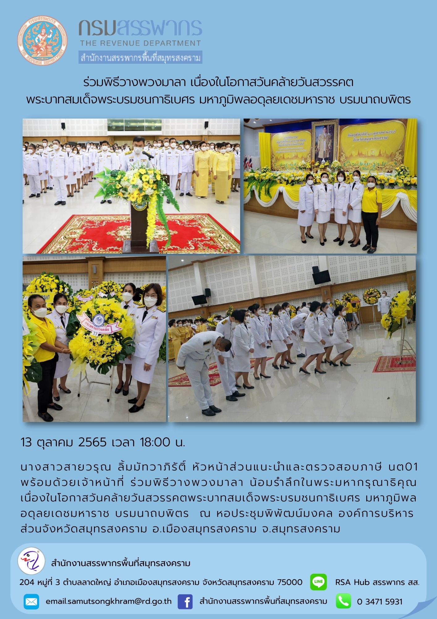นางสาวสายวรุณ ลิ้มมัทวาภิรัติ์ หัวหน้าส่วนแนะนำและตรวจสอบภาษี นต01 พร้อมด้วยเจ้าหน้าที่ ร่วมพิธีวางพวงมาลา เนื่องในโอกาสวันคล้ายวันสวรรคต พระบาทสมเด็จพระบรมชนกาธิเบศร มหาภูมิพลอดุลยเดช มหาราช บรมนาถบพิตร ณ องค์การบริหารส่วนจังหวัดสมุทรสงคราม