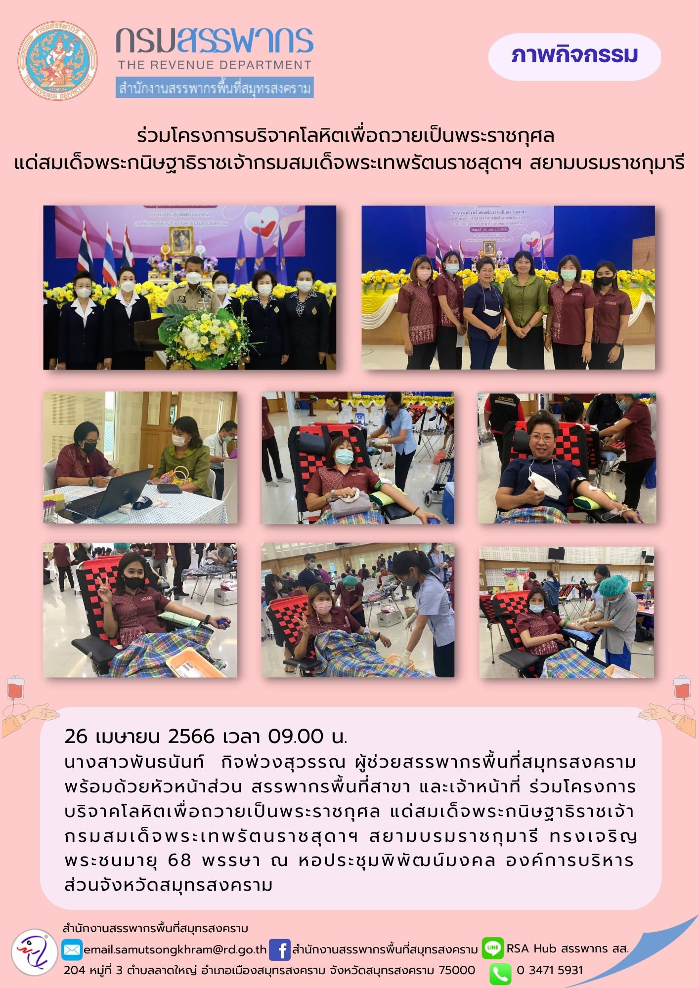 นางสาวพันธนันท์ กิจพ่วงสุวรรณ ผู้ช่วยสรรพากรพื้นที่สมุทรสงคราม พร้อมด้วยเจ้าหน้าที่ในสังกัด ร่วมโครงการบริจาคโลหิตเพื่อถวายเป็นพระราชกุศลแด่สมเด็จพระกนิษฐาธิราชเจ้า กรมสมเด็จพระเทพรัตนราชสุดาฯ สยามบรมราชกุมาารี ทรงเจริญพระชนมายุ 68 พรรษา ณ อบจ.สมุทรสงคราม