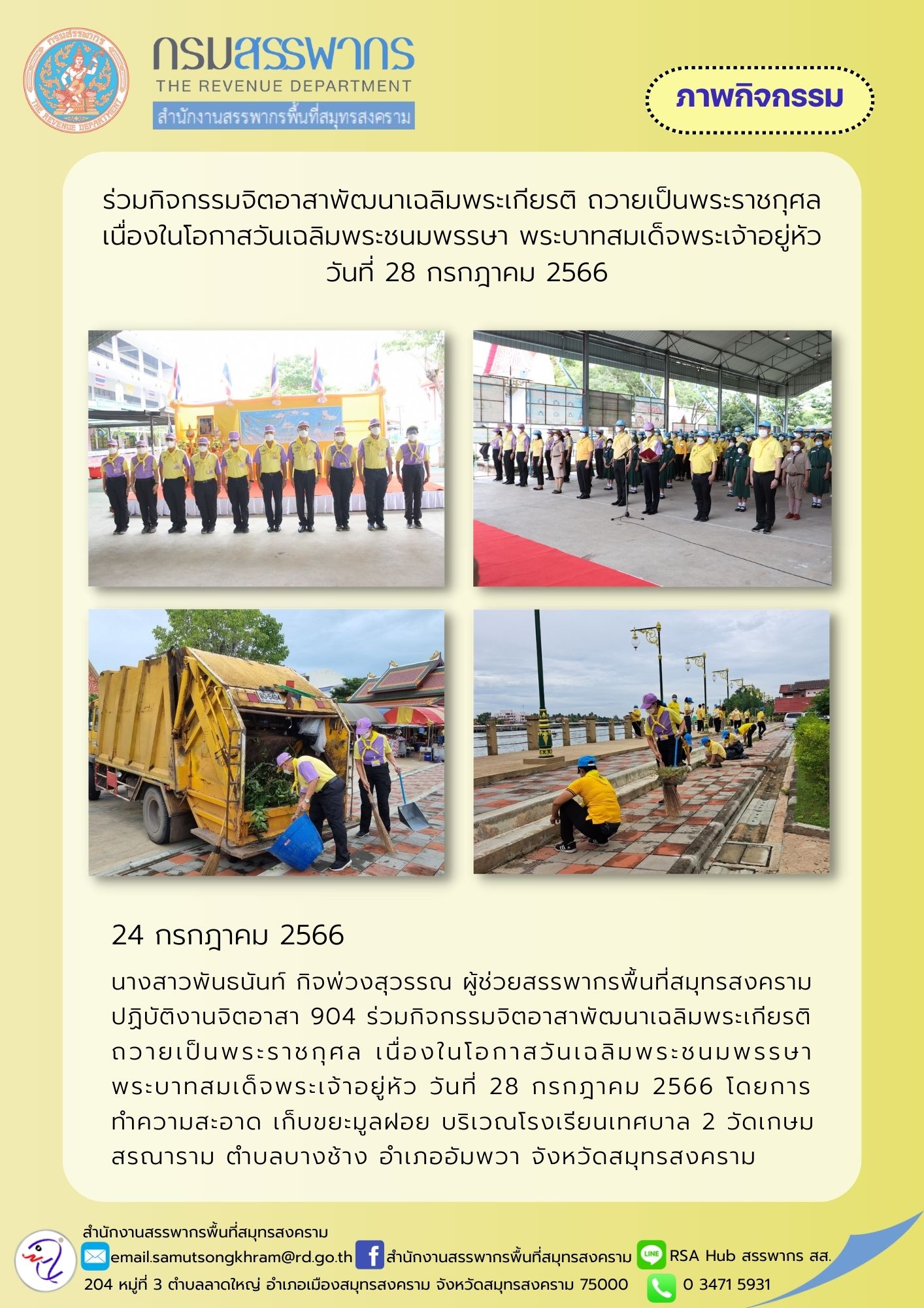 นางสาวพันธนันท์ กิจพ่วงสุวรรณ ผู้ช่วยสรรพากรพื้นที่สมุทรสงคราม ปฎิบัติงานจิตอาสา 904 ร่วมกิจกรรมจิตอาสาพัฒนา เนื่องในโอกาสวันเฉลิมพระชนมพรรษา พระบาทสมเด็จพระเจ้าอยู่หัว 28 กรกฎาคม 2566 โดยการทำความสะอาด ณ โรงเรียนเทศบาล 2 วัดเกษมสรณาราม จังหวัดสมุทรสงคราม