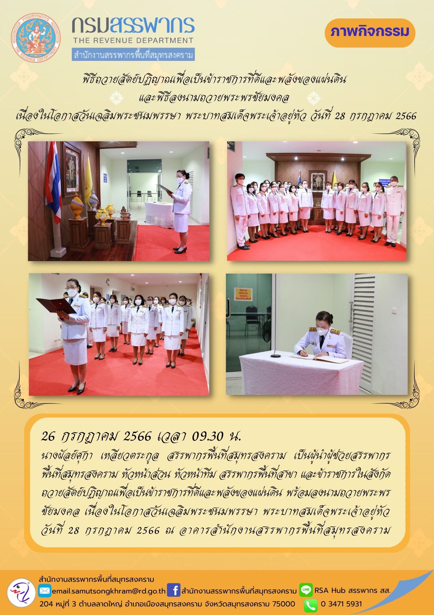 นางผัลย์ศุกา เหลียวตระกูล สรรพากรพื้นที่สมุทรสงคราม พร้อมด้วยผู้ช่วยสรรพากรพื้นที่ หัวหน้าส่วน หัวหน้าทีม สรรพากรพื้นที่สาขา และข้าราชการในสังกัด ถวายสัตย์ปฏิญาณฯ พร้อมลงนามถวายพระพรชัยมงคล เนื่องในโอกาสวันเฉลิมพระชนมพรรษา พระบาทสมเด็จพระเจ้าอยู่หัว วันที่ 28 กรกฎาคม 2566 ณ อาคารสำนักงานสรรพากรพื้นที่สมุทรสงคราม