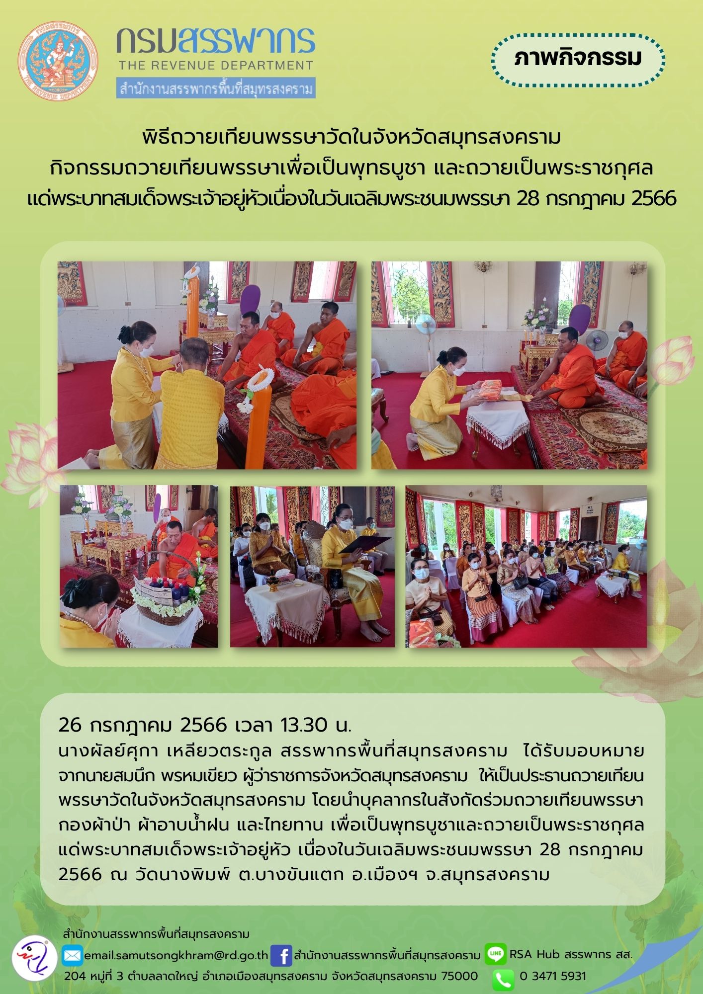 นางผัลย์ศุกา เหลียวตระกูล สรรพากรพื้นที่สมุทรสงคราม ได้รับมอบหมายจากนายสมนึก พรหมเขียว ผู้ว่าราชการจังหวัดสมุทรสงคราม ให้เป็นประธานถวายเทียนพรรษาในจังหวัดสมุทรสงคราม โดยนำบุคลากรในสังกัดร่วมถวายเทียนพรรษาฯ เพื่อเป็นพุทธบูชาและถวายเป็นพระราชกุศลแด่พระบาทสมเด็จพระเจ้าอยู่หัว เนื่องในวันเฉลิมพระชนมพรรษา  วันที่ 28 กรกฎาคม 2566 ณ วัดนางพิมพ์ จังหวัดสมุทรสงคราม