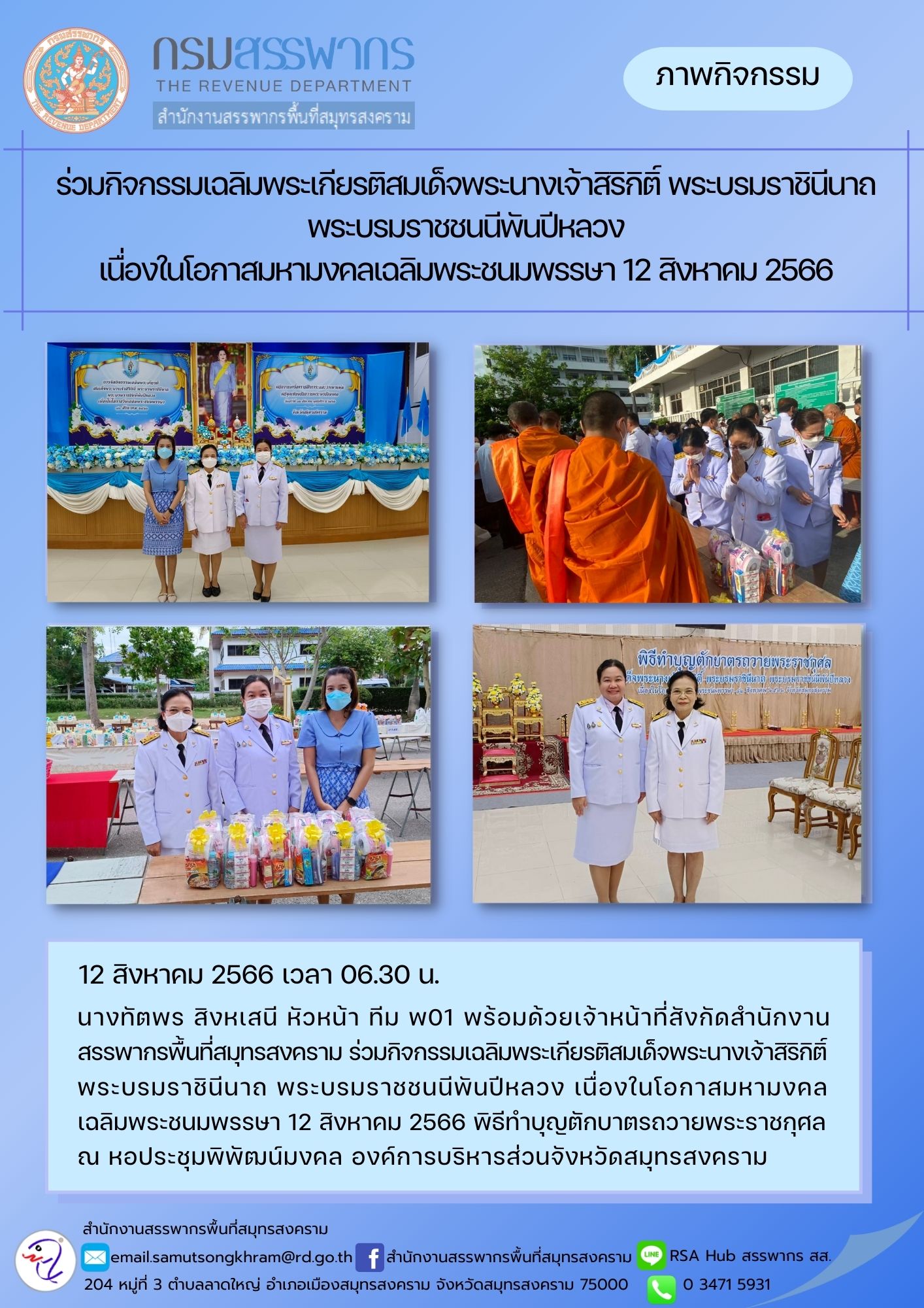 นางทัตพร สิงหเสนี หัวหน้าทีมกำกับดูแลพิเศษ พ01 พร้อมด้วยเจ้าหน้าที่สังกัดสำนักงานสรรพากรพื้นที่สมุทรสงคราม ร่วมกิจกรรมเฉลิมพระเกียรติสมเด็จพระนางเจ้าสิริกิติ์ พระบรมราชินีนาถ พระบรมราชชนนีพันปีหลวง เนื่องในโอกาสมหามงคลเฉลิมพระชนมพรรษา 12 สิงหาคม 2566 ณ องค์การบริหารส่วนจังหวัดสมุทรสงคราม