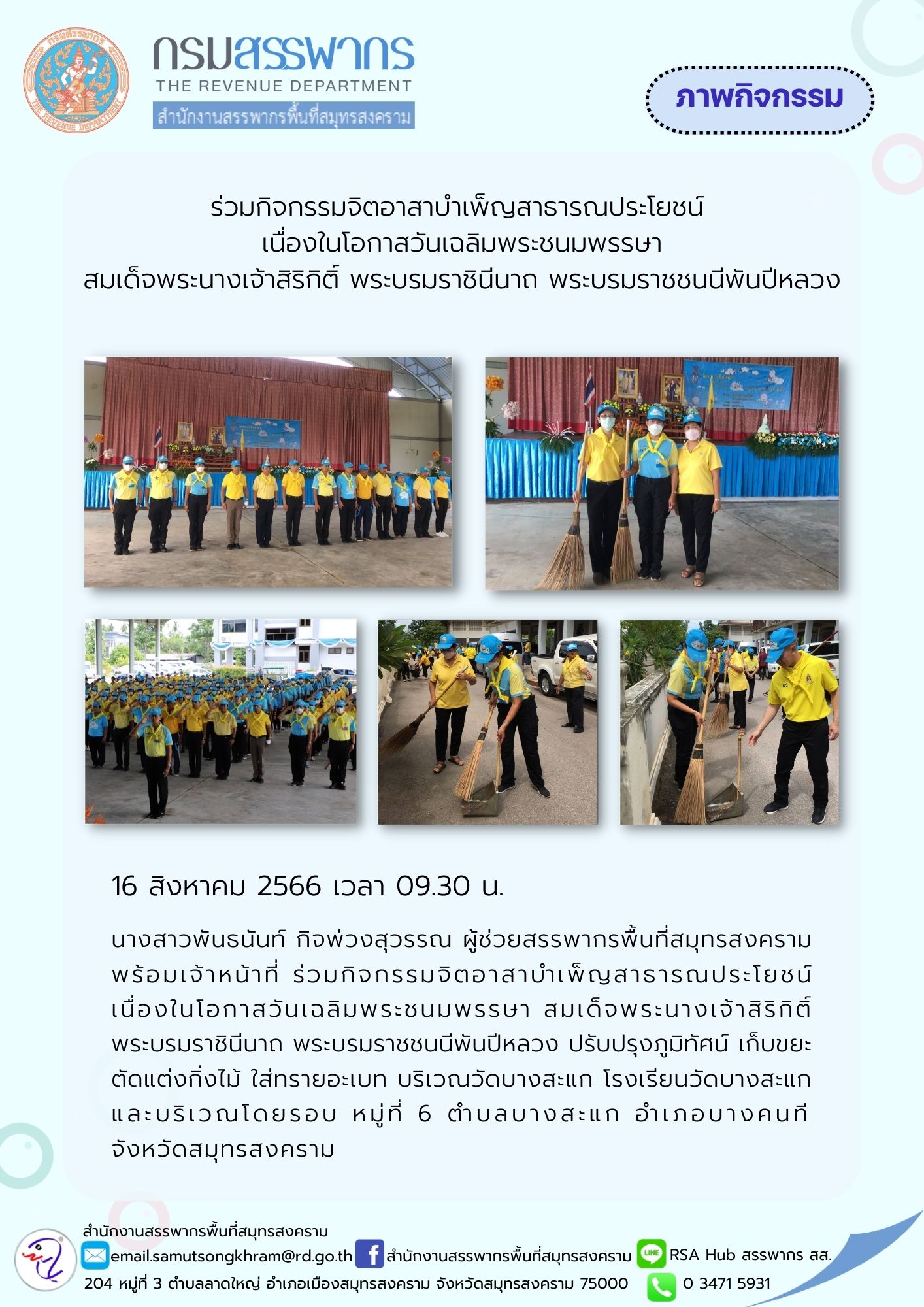 นางสาวพันธนันท์ กิจพ่วงสุวรรณ ผู้ช่วยสรรพากรพื้นที่สมุทรสงคราม พร้อมเจ้าหน้าที่ ร่วมกิจกรรมจิตอาสาบำเพ็ญประโยชน์ เนื่องในโอกาสวันเฉลิมพระชนมพรรษา สมเด็จพระนางเจ้าสิริกิติ์ พระบรมราชินีนาถ พระบรมราชชนนีพันปีหลวง ปรับปรุงภูมิทัศน์ ณ วัดบางสะแก โรงเรียนวัดบางสะแก จังหวัดสมุทรสงคราม
