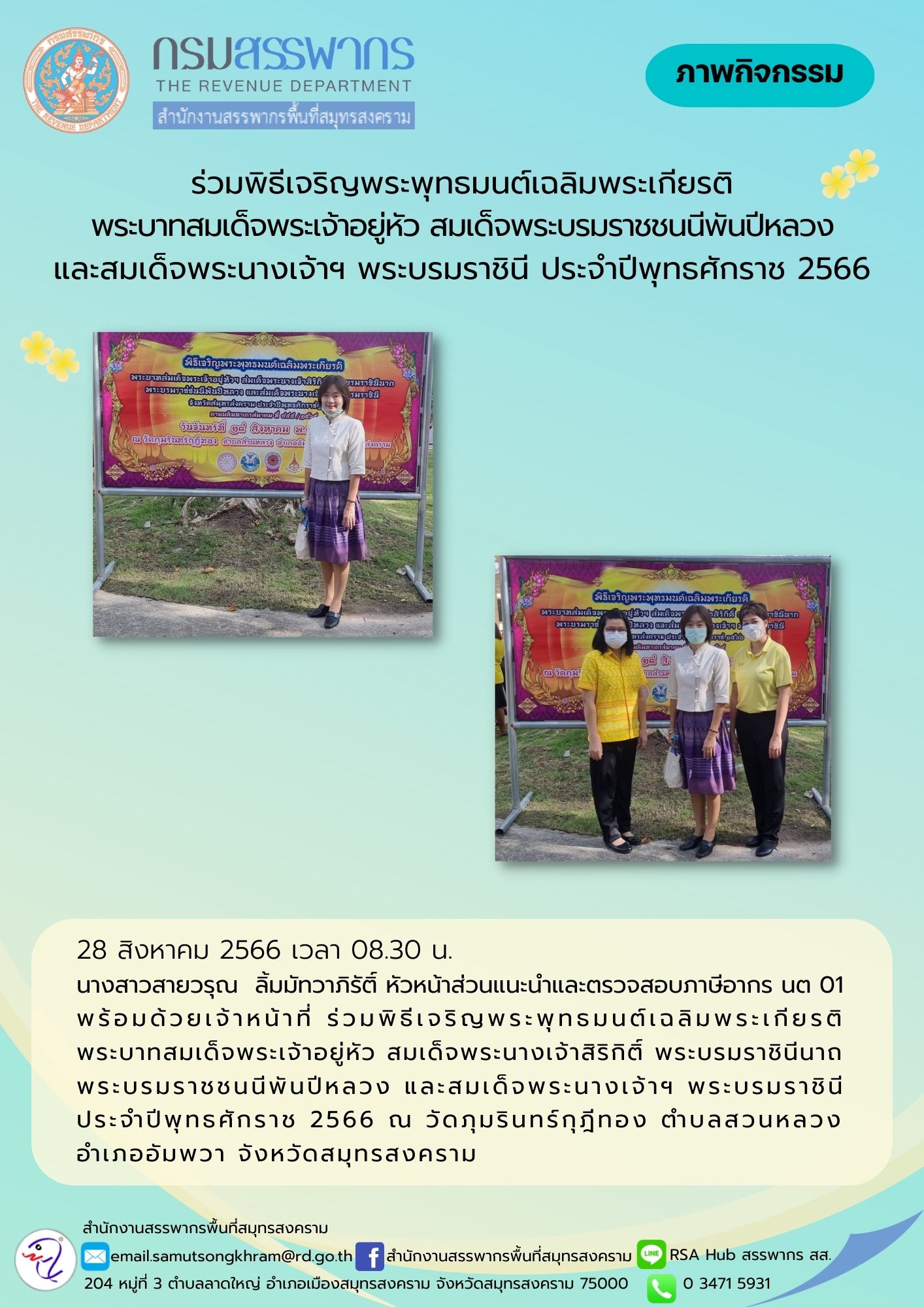 นางสาวสายวรุณ ลิ้มมัทวาภิรัติ์ หัวหน้าส่วนแนะนำและตรวจสอบภาษี นต01 พร้อมด้วยเจ้าหน้าที่ ร่วมพิธีเจริญพระพุทธมนต์เฉลิมพระเกียรติพระบาทสมเด็จพระเจ้าอยู่หัว สมเด็จพระนางเจ้าสิริกิติ์ พระบรมราชินีนาถ พระบรมราชชนนีพันปีหลวง และสมเด็จพระนางเจ้าฯ พระบรมราชินี ณ วัดภุมรินทร์กุฎีทอง จังหวัดสมุทรสงคราม