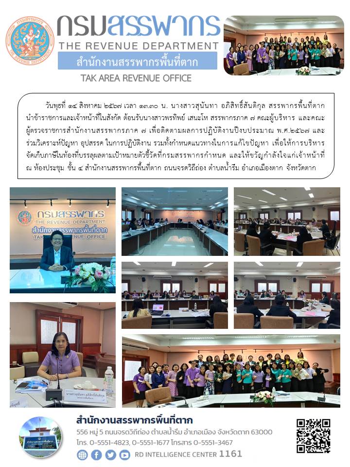 นางสาวสุนันทา อภิสิทธิ์สันติกุล สรรพากรพื้นที่ตาก นำข้าราชการและเจ้าหน้าที่ในสังกัด ต้อนรับนางสาวพรทิพย์ เสนะโห สรรพากรภาค 7 คณะผู้บริหาร และคณะผู้ตรวจราชการสำนักงานสรรพากรภาค 7 เพื่อติดตามผลการปฏิบัติงานปีงบประมาณ พ.ศ.2567 และร่วมวิเคราะห์ปัญหา อุปสรรค ในการปฏิบัติงาน รวมทั้งกำหนดแนวทางในการแก้ไขปัญหา เพื่อให้การบริหารจัดเก็บภาษีในท้องที่บรรลุผลตามเป้าหมายตัวชี้วัดที่กรมสรรพากรกำหนด และให้ขวัญกำลังใจแก่เจ้าหน้าที่ ณ ห้องประชุม ชั้น 4 สำนักงานสรรพากรพื้นที่ตาก