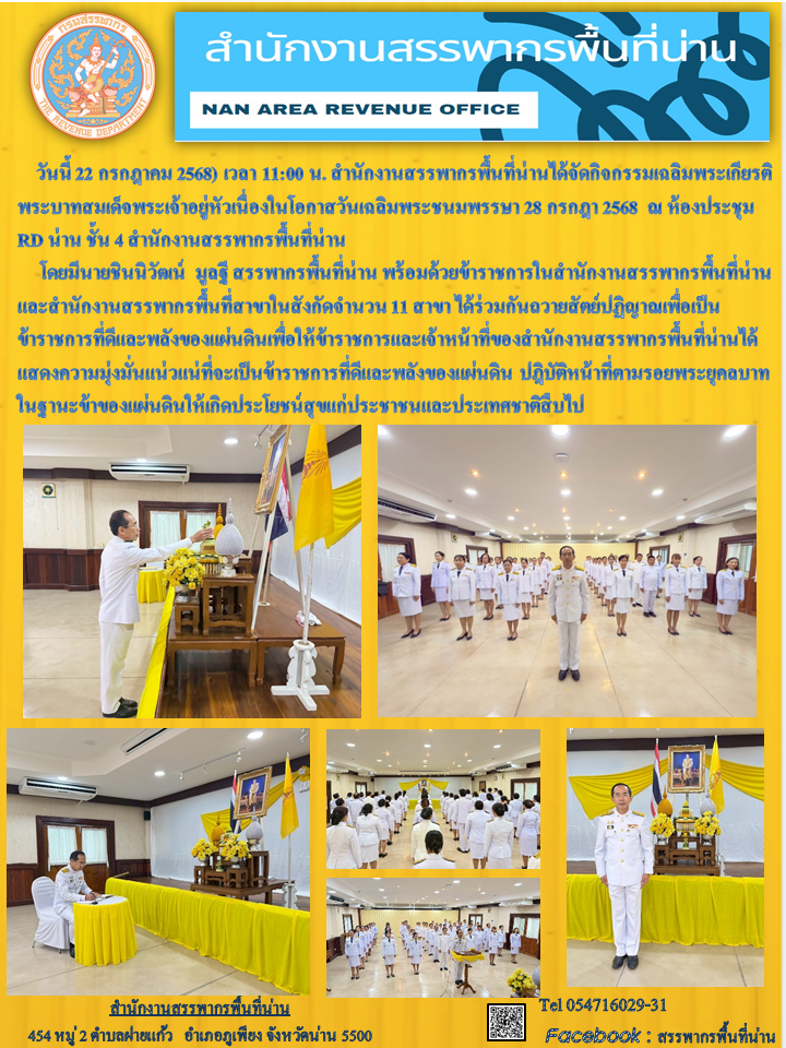 สำนักงานสรรพากรพื้นที่น่านได้จัดกิจกรรมเฉลิมพระเกียรติ พระบาทสมเด็จพระเจ้าอยู่หัวเนื่องในโอกาสวันเฉลิมพระชนมพรรษา 28 กรกฎา 2568 ณ ห้องประชุม RD น่าน ชั้น 4 สำนักงานสรรพากรพื้นที่น่าน  โดยมีนายชินนิวัฒน์ มูลฐี สรรพากรพื้นที่น่าน พร้อมด้วยข้าราชการในสำนักงานสรรพากรพื้นที่น่าน และสำนักงานสรรพากรพื้นที่สาขาในสังกัดจำนวน 11 สาขา ได้ร่วมกันถวายสัตย์ปฏิญาณเพื่อเป็น ข้าราชการที่ดีและพลังของแผ่นดินเพื่อให้ข้าราชการและเจ้าหน้าที่ของสำนักงานสรรพากรพื้นที่น่านได้แสดงความมุ่งมั่นแน่วแน่ที่จะเป็นข้าราชการที่ดีและพลังของแผ่นดิน ปฎิบัติหน้าที่ตามรอยพระยุคลบาทในฐานะข้าของแผ่นดินให้เกิดประโยชน์สุขแก่ประชาชนและประเทศชาติสืบไป