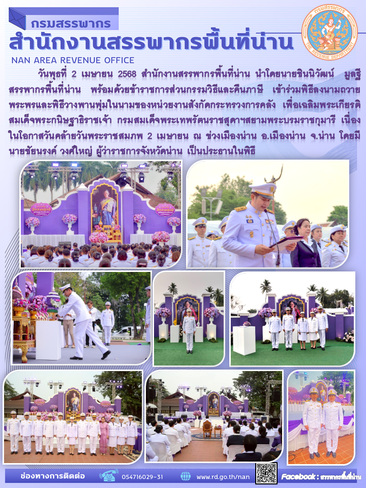 สำนักงานสรรพากรพื้นที่น่าน นำโดยนายชินนิวัฒน์  มูลฐี สรรพากรพื้นที่น่าน พร้อมด้วยข้าราชการส่วนกรรมวิธีและคืนภาษี เข้าร่วมพิธีลงนามถวายพระพรและพิธีวางพานพุ่มในนามของหน่วยงานสังกัดกระทรวงการคลัง เพื่อเฉลิมพระเกียรติสมเด็จพระกนิษฐาธิราชเจ้า กรมสมเด็จพระเทพรัตนราชสุดาฯสยามพระบรมราชกุมารี เนื่องในโอกาสวันคล้ายวันพระราชสมภพ 2 เมษายน