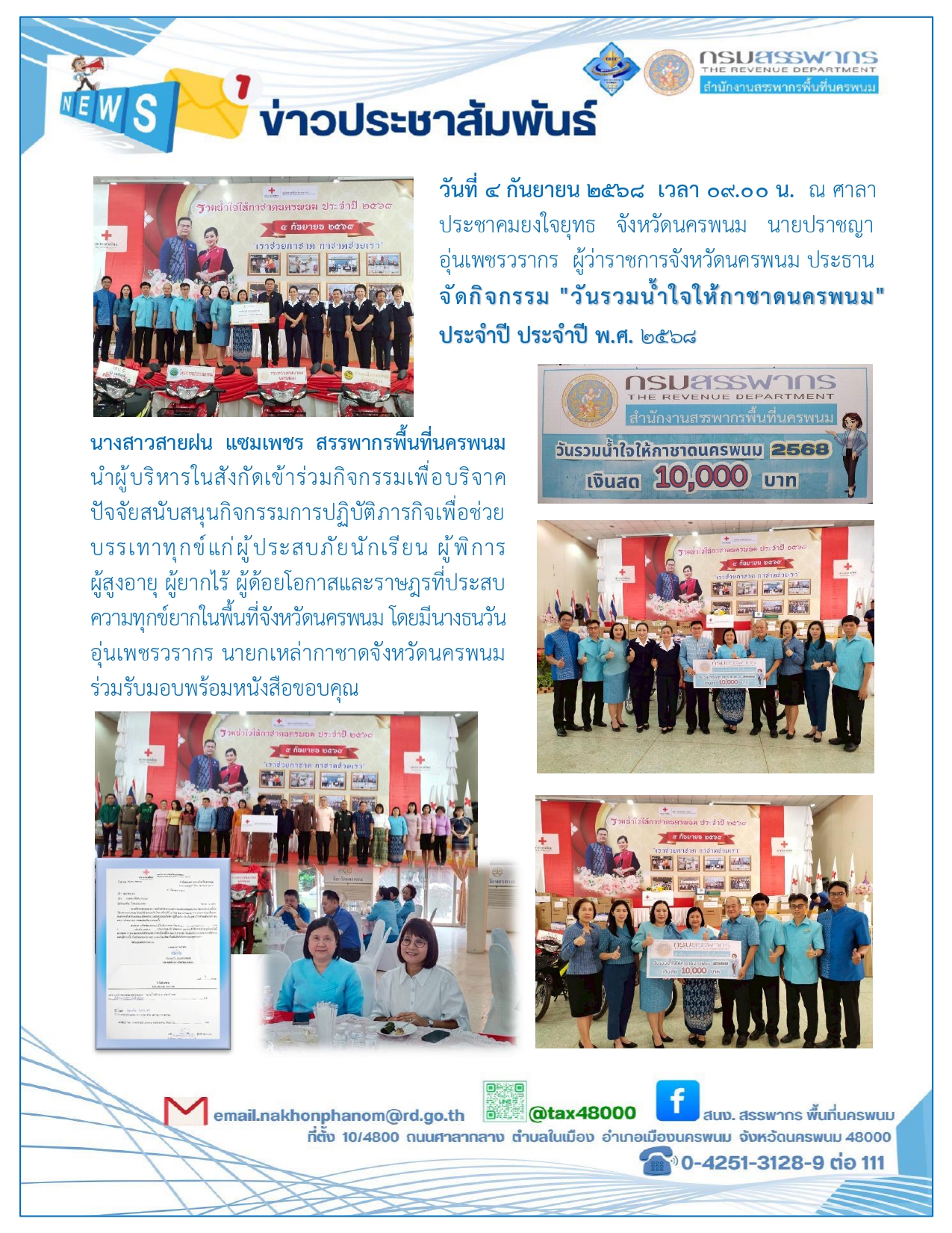 นางสาวสายฝน แซมเพชร  สรรพากรพื้นที่นครพนม  พร้อมหัวหน้าส่วนทุกส่วน  ร่วมบริจาคปัจจัยสนับสนุนกิจกรรมการปฏิบัติภารกิจเพื่อช่วยบรรเทาทุกข์แก่ผู้ประสบภัย นักเรียน ผู้พิการ ผู้สูงอายุ ผู้ยากไร้ ผู้ด้อยโอกาสและราษฎรที่ประสบความทุกย์ยากในพื้นที่จังหวัดนครพนม  โดยมีนางธนวัน  อุ่นเพชรวรากร  นายกเหล่ากาชาดจังหวัดนครพนม   ร่วมรับมอบ  ณ  ศาลาประชาคมยงใจยุทธ  จังหวัดนครพนม