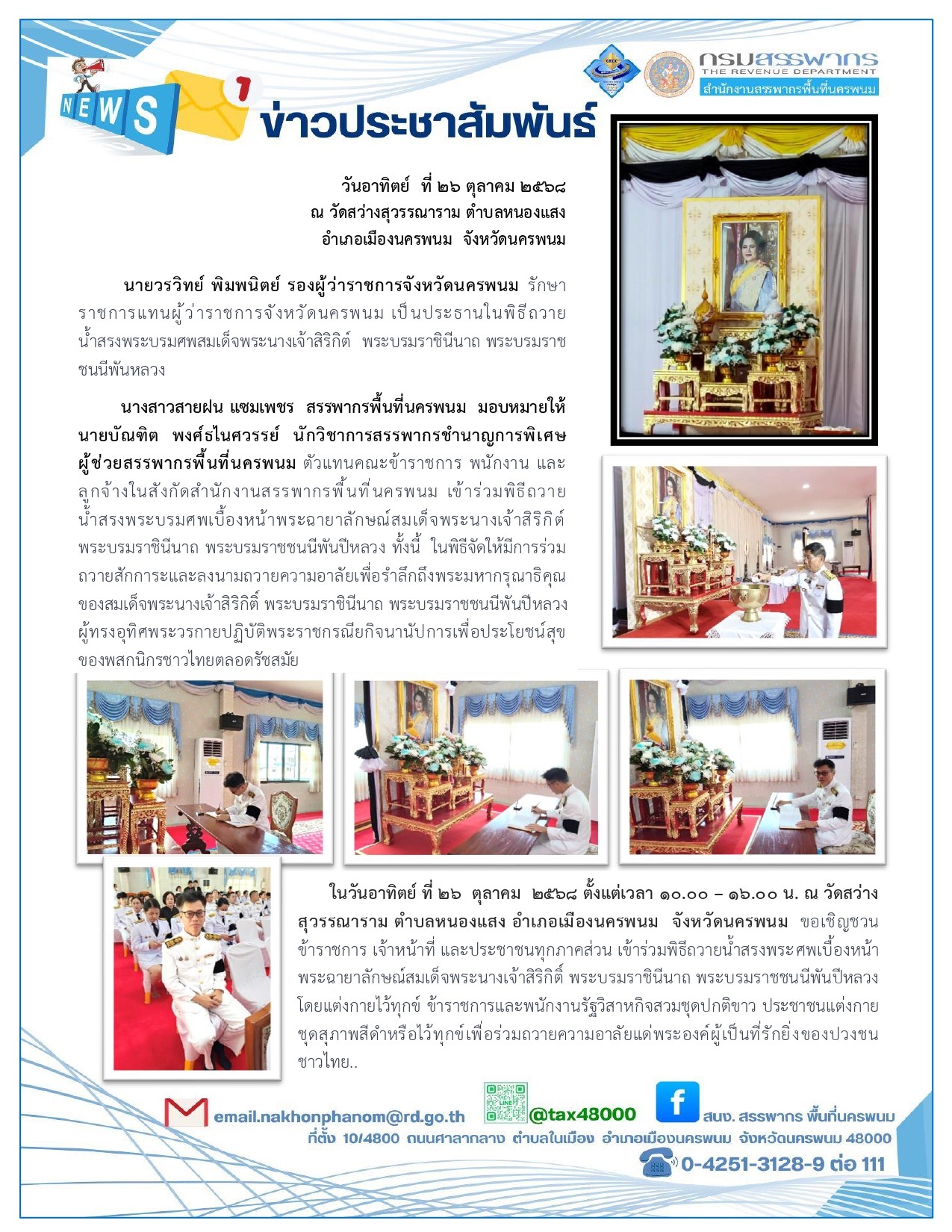 นางสาวสายฝน แซมเพชร สรรพากรพื้นที่นครพนม มอบหมายให้นายบัณฑิต พงศ์ธไนศวรรย์ นักวิชาการสรรพากรชำนาญการพิเศษ ผู้ช่วยสรรพากรพื้นที่นครพนม ตัวแทนคณะข้าราชการ พนักงาน และลูกจ้างในสังกัดสำนักงานสรรพากรพื้นที่นครพนม เข้าร่วมพิธีถวายน้ำสรงพระบรมศพเบื้องหน้าพระฉายาลักษณ์สมเด็จพระนางเจ้าสิริกิต์ พระบรมราชินีนาถ พระบรมราชชนนีพันปีหลวง